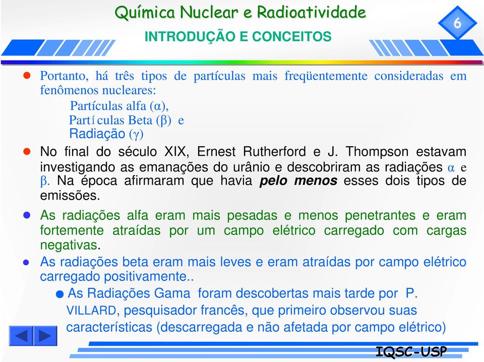 As radiações alfa eram mais pesadas e menos penetrantes e eram fortemente atraídas por um campo elétrico carregado com cargas negativas.