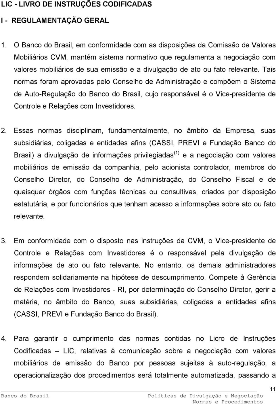 fato relevante. Tais normas foram aprovadas pelo Conselho de Administração e compõem o Sistema de Auto-Regulação do, cujo responsável é o Vice-presidente de Controle e Relações com Investidores. 2.