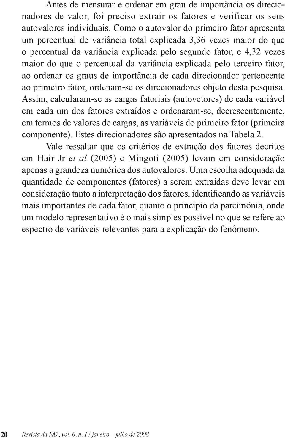 percentual da variância explicada pelo terceiro fator, ao ordenar os graus de importância de cada direcionador pertencente ao primeiro fator, ordenam-se os direcionadores objeto desta pesquisa.