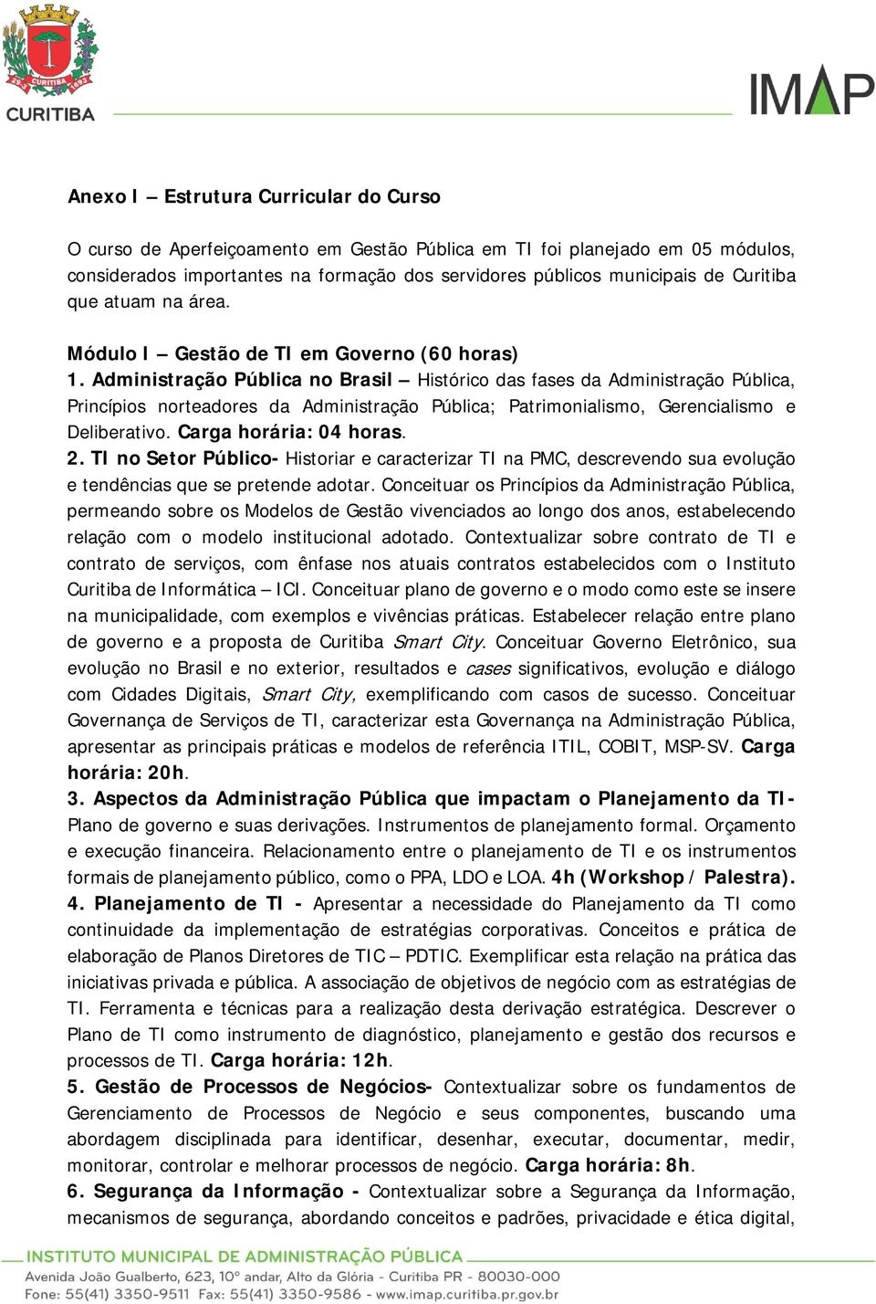 Administração Pública no Brasil Histórico das fases da Administração Pública, Princípios norteadores da Administração Pública; Patrimonialismo, Gerencialismo e Deliberativo. Carga horária: 04 horas.