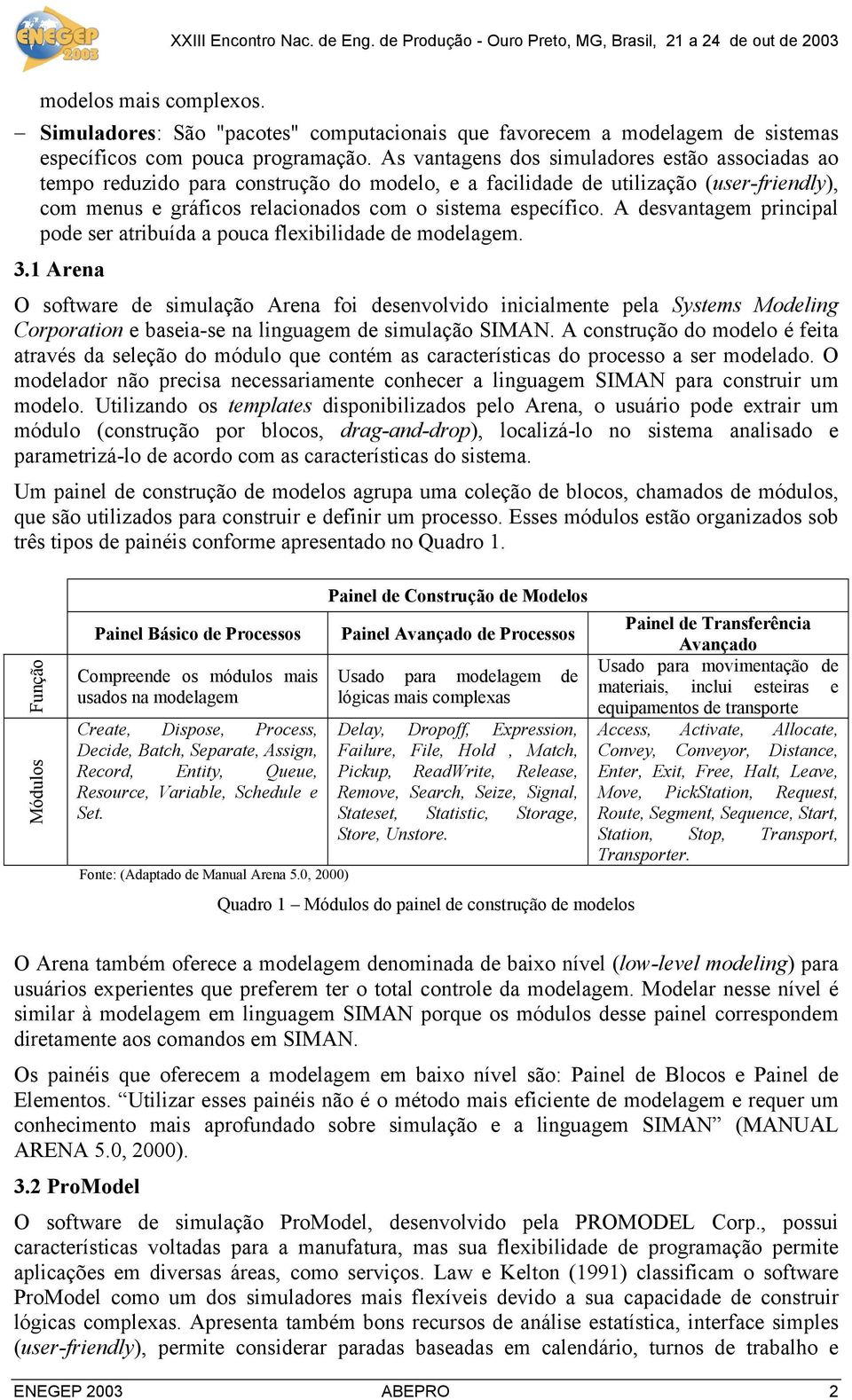 A desvantagem principal pode ser atribuída a pouca flexibilidade de modelagem. 3.