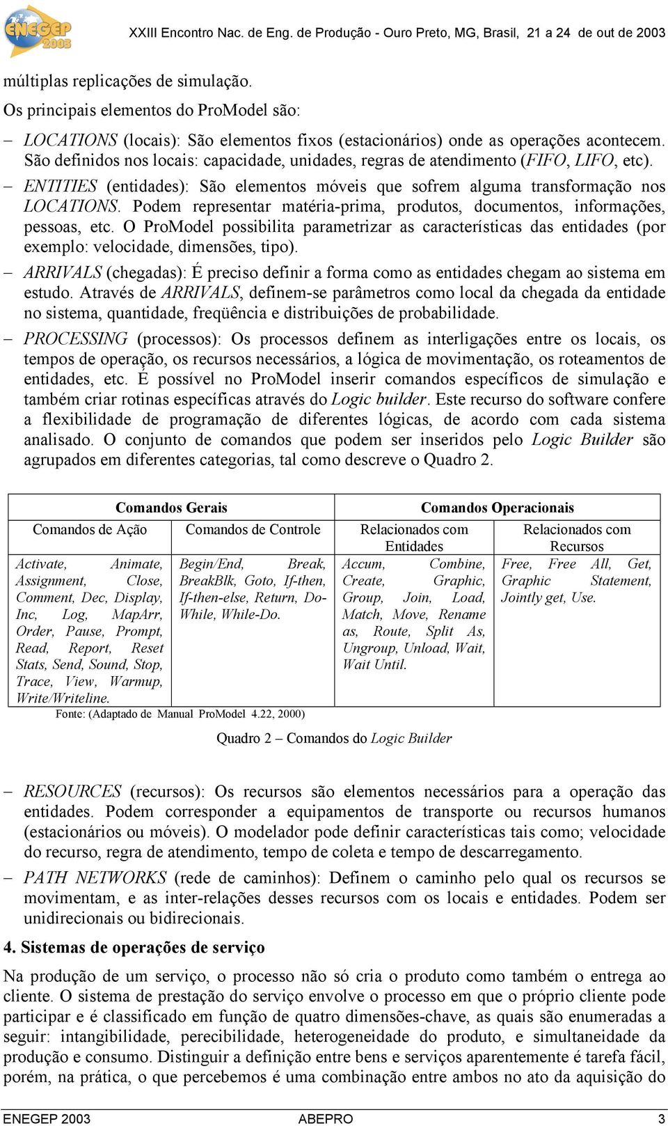 Podem representar matéria-prima, produtos, documentos, informações, pessoas, etc. O ProModel possibilita parametrizar as características das entidades (por exemplo: velocidade, dimensões, tipo).