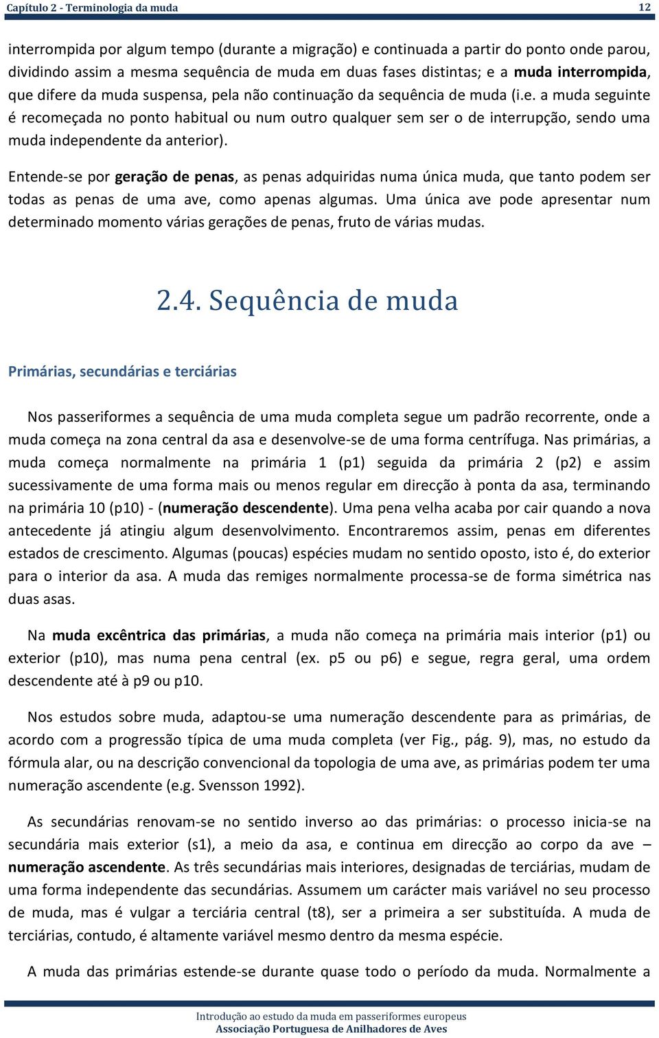 Entende-se por geração de penas, as penas adquiridas numa única muda, que tanto podem ser todas as penas de uma ave, como apenas algumas.