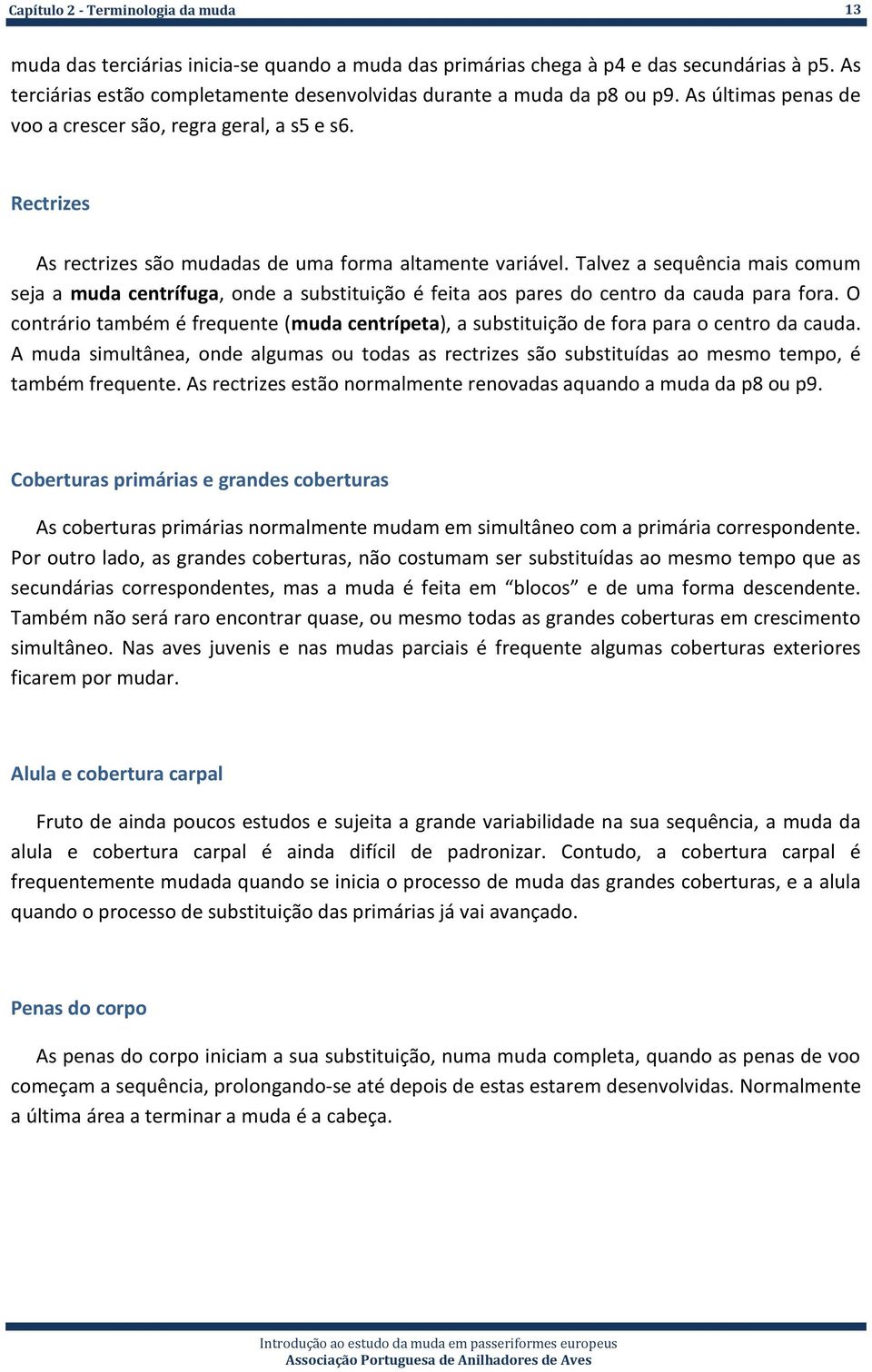 Rectrizes As rectrizes são mudadas de uma forma altamente variável. Talvez a sequência mais comum seja a muda centrífuga, onde a substituição é feita aos pares do centro da cauda para fora.