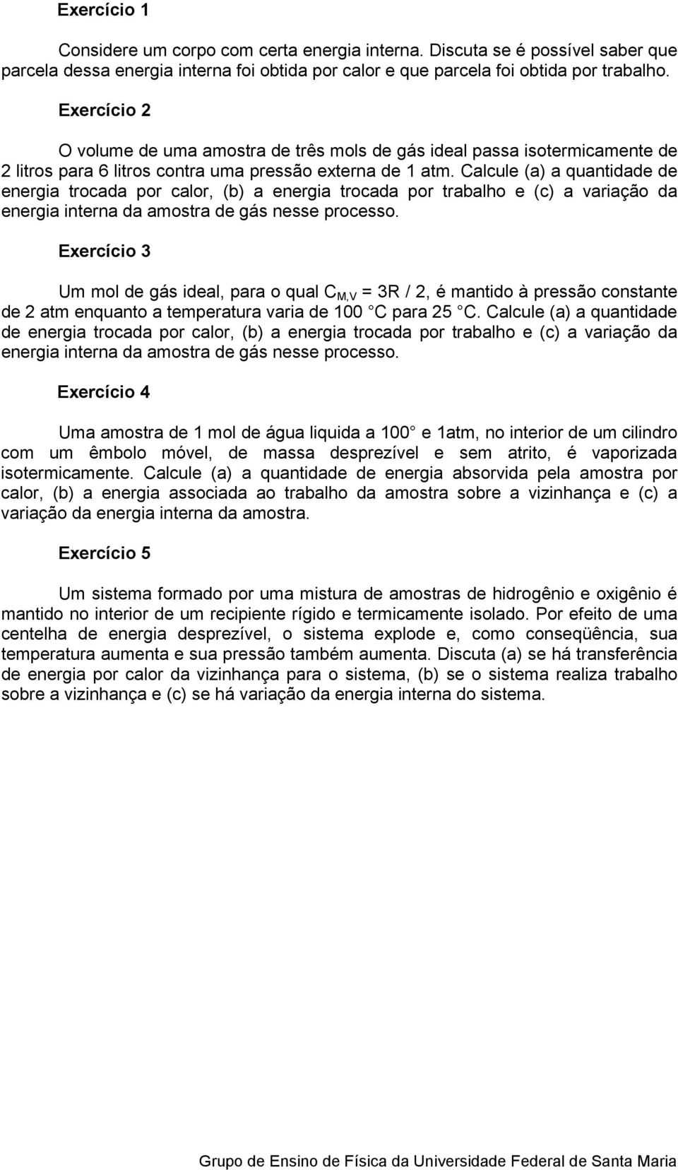 Calcule (a) a quantidade de energia trocada por calor, (b) a energia trocada por trabalho e (c) a variação da energia interna da amostra de gás nesse processo.