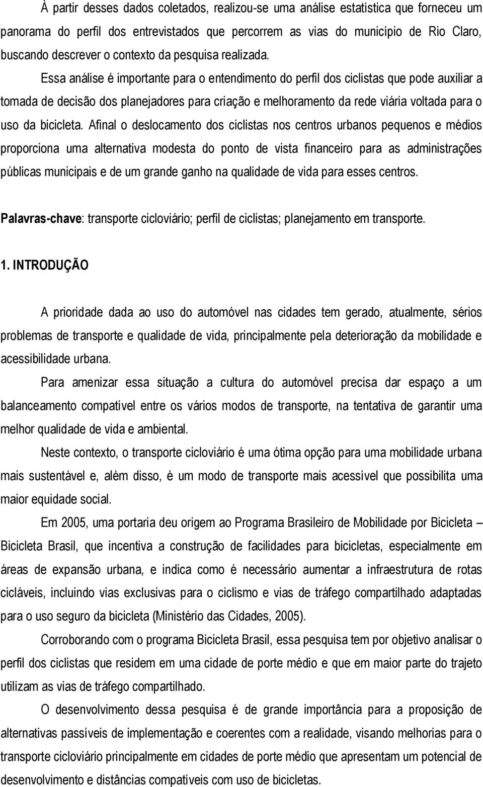 Essa análise é importante para o entendimento do perfil dos ciclistas que pode auxiliar a tomada de decisão dos planejadores para criação e melhoramento da rede viária voltada para o uso da bicicleta.