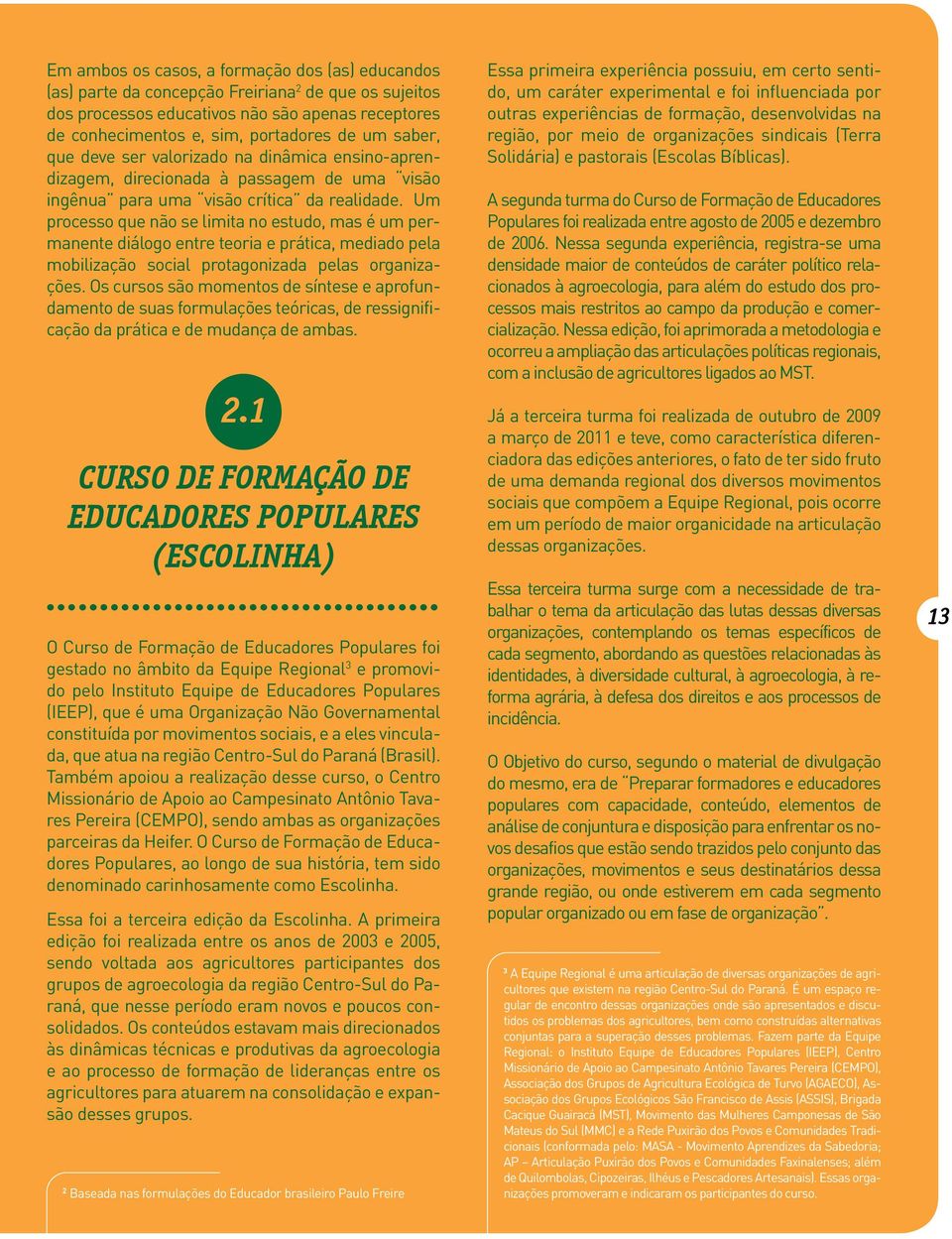 Um processo que não se limita no estudo, mas é um permanente diálogo entre teoria e prática, mediado pela mobilização social protagonizada pelas organizações.