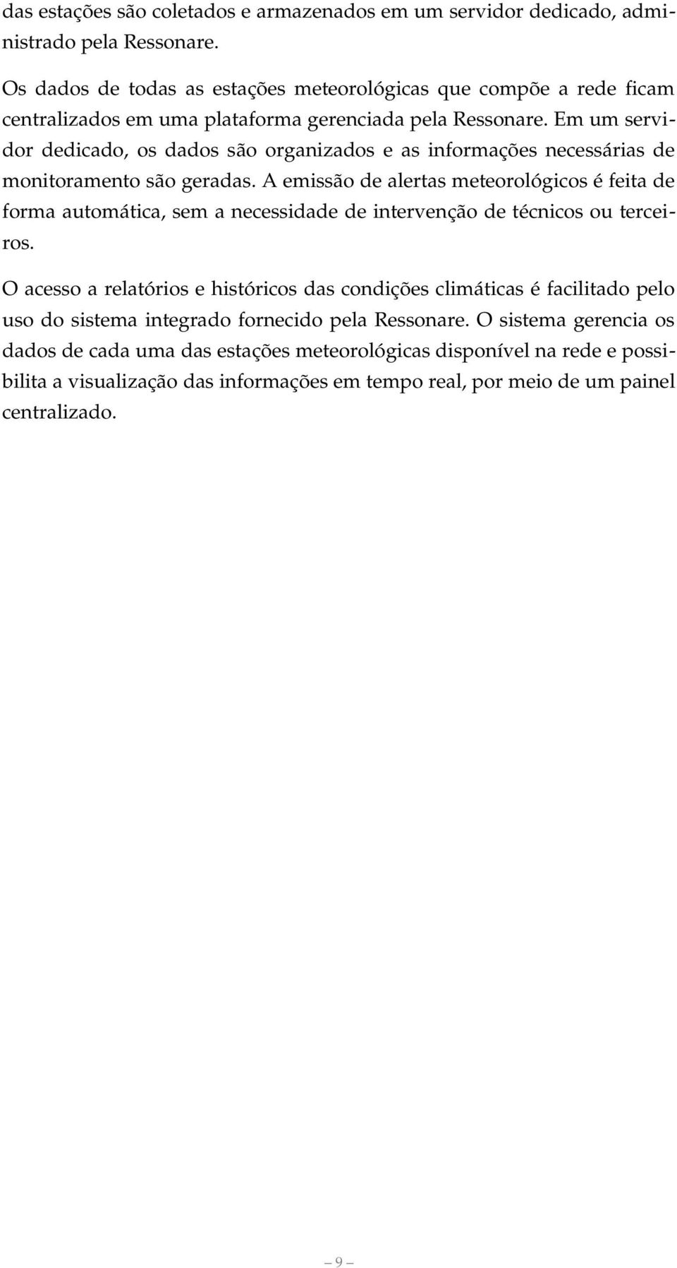 Em um servidor dedicado, os dados são organizados e as informações necessárias de monitoramento são geradas.