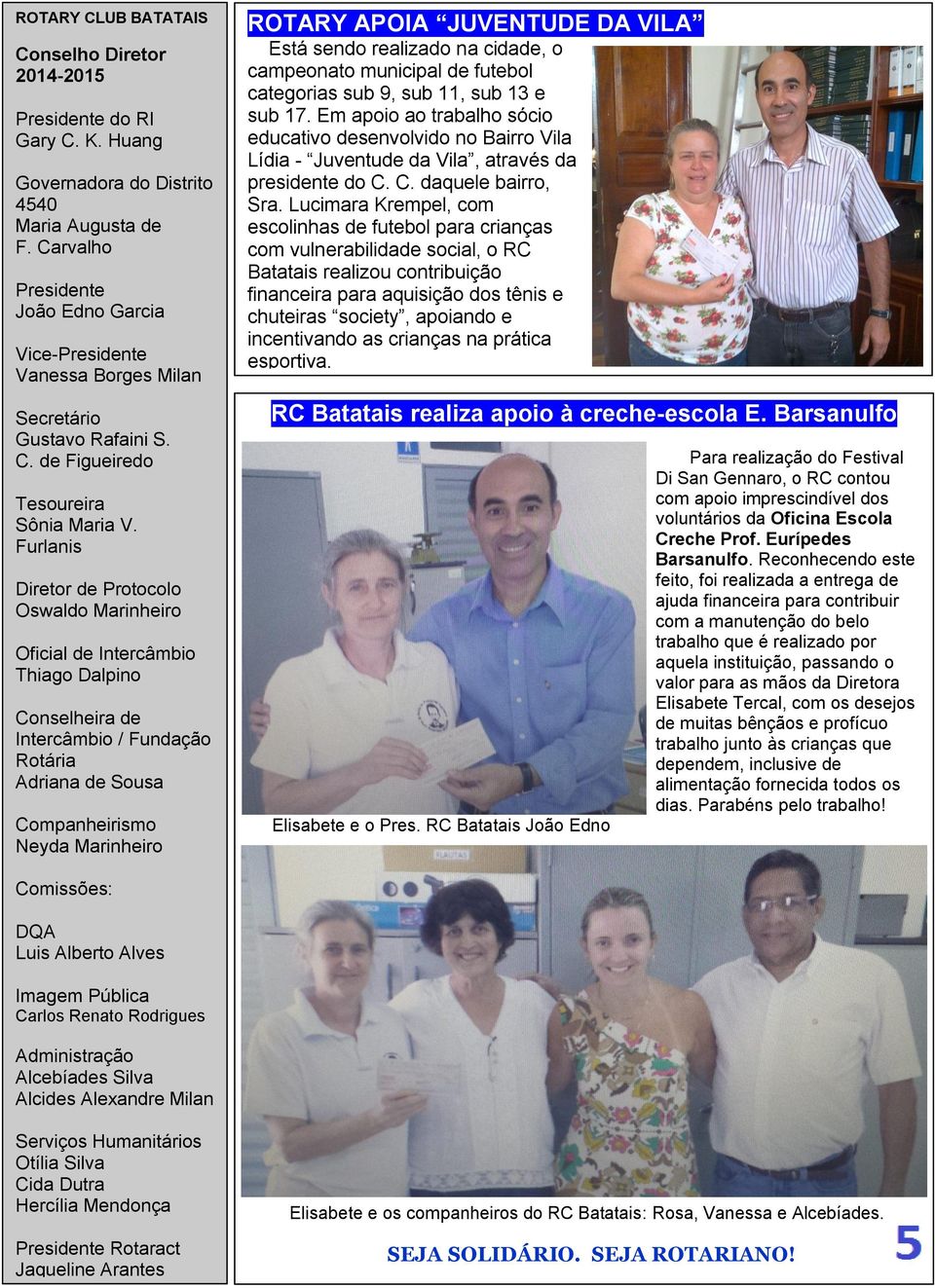 Furlanis Diretor de Protocolo Oswaldo Marinheiro Oficial de Intercâmbio Thiago Dalpino Conselheira de Intercâmbio / Fundação Rotária Adriana de Sousa Companheirismo Neyda Marinheiro ROTARY APOIA