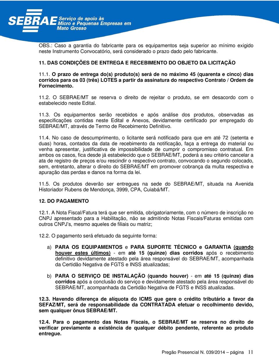 .1. O prazo de entrega do(s) produto(s) será de no máximo 45 (quarenta e cinco) dias corridos para os 03 (três) LOTES a partir da assinatura do respectivo Contrato / Ordem de Fornecimento. 11.2.