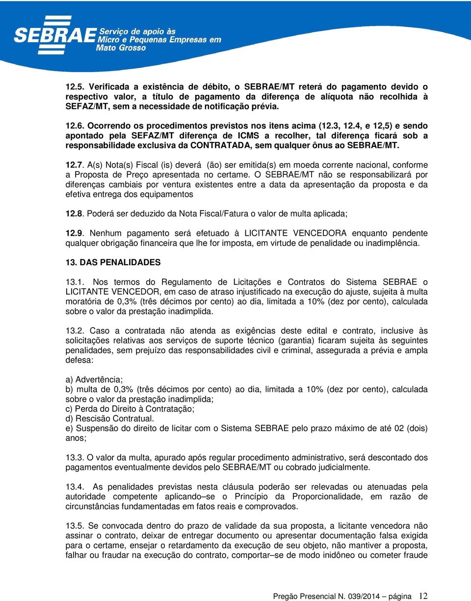 4, e 12,5) e sendo apontado pela SEFAZ/MT diferença de ICMS a recolher, tal diferença ficará sob a responsabilidade exclusiva da CONTRATADA, sem qualquer ônus ao SEBRAE/MT. 12.7.