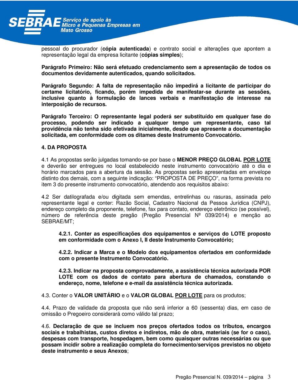 Parágrafo Segundo: A falta de representação não impedirá a licitante de participar do certame licitatório, ficando, porém impedida de manifestar-se durante as sessões, inclusive quanto à formulação