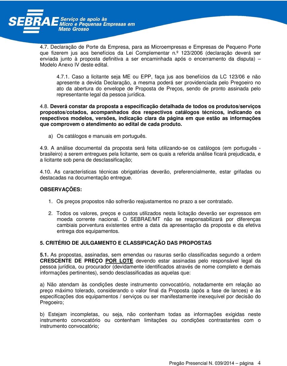 aos benefícios da LC 123/06 e não apresente a devida Declaração, a mesma poderá ser providenciada pelo Pregoeiro no ato da abertura do envelope de Proposta de Preços, sendo de pronto assinada pelo