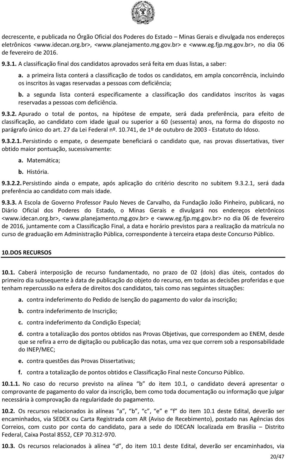 a primeira lista conterá a classificação de todos os candidatos, em ampla concorrência, incluindo os inscritos às vagas reservadas a pessoas com deficiência; b.