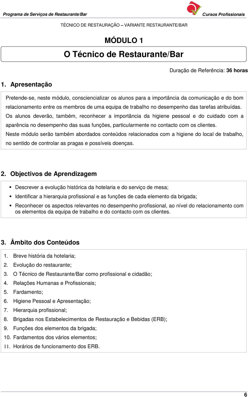 Os alunos deverão, também, reconhecer a importância da higiene pessoal e do cuidado com a aparência no desempenho das suas funções, particularmente no contacto com os clientes.