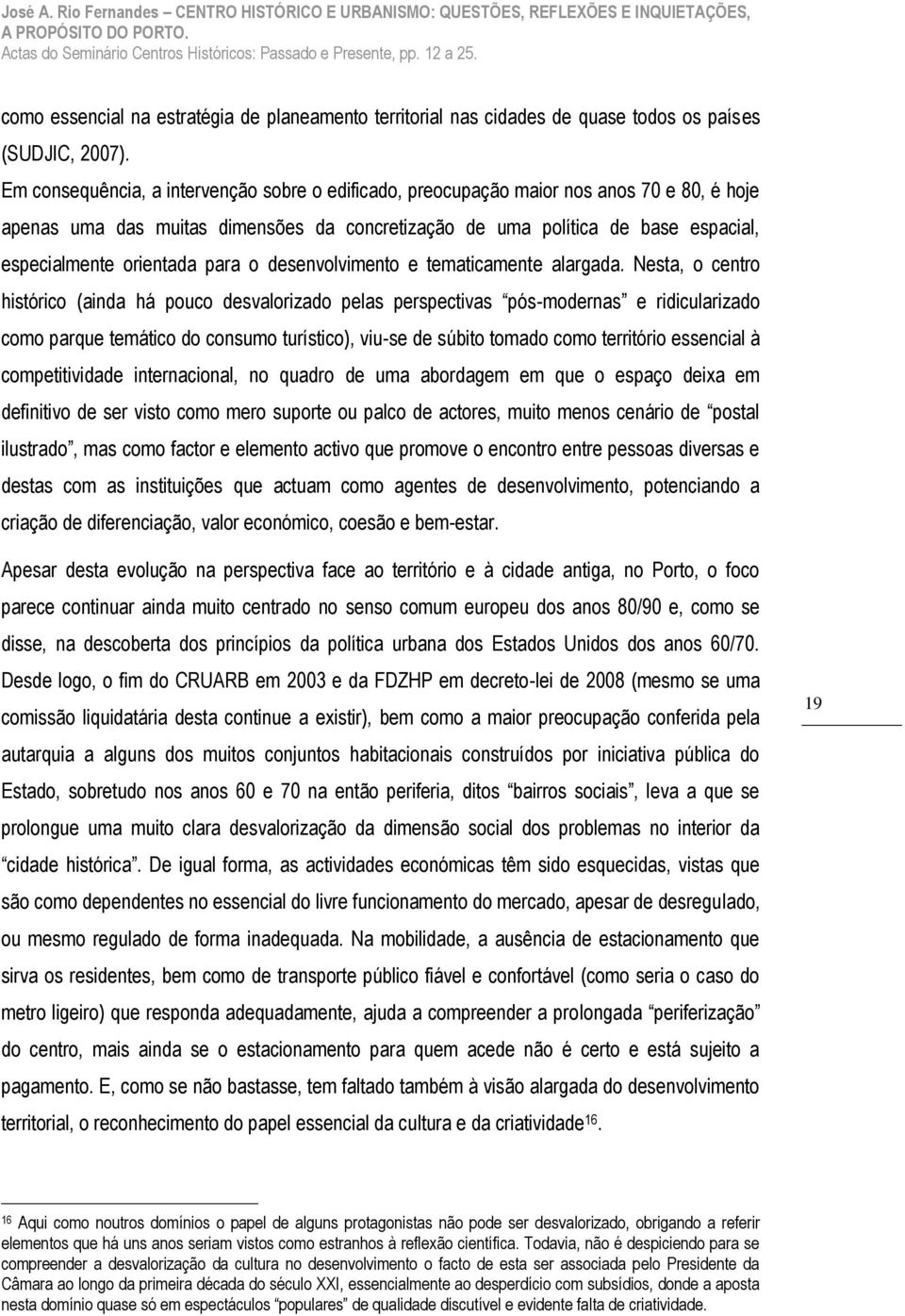 Em consequência, a intervenção sobre o edificado, preocupação maior nos anos 70 e 80, é hoje apenas uma das muitas dimensões da concretização de uma política de base espacial, especialmente orientada