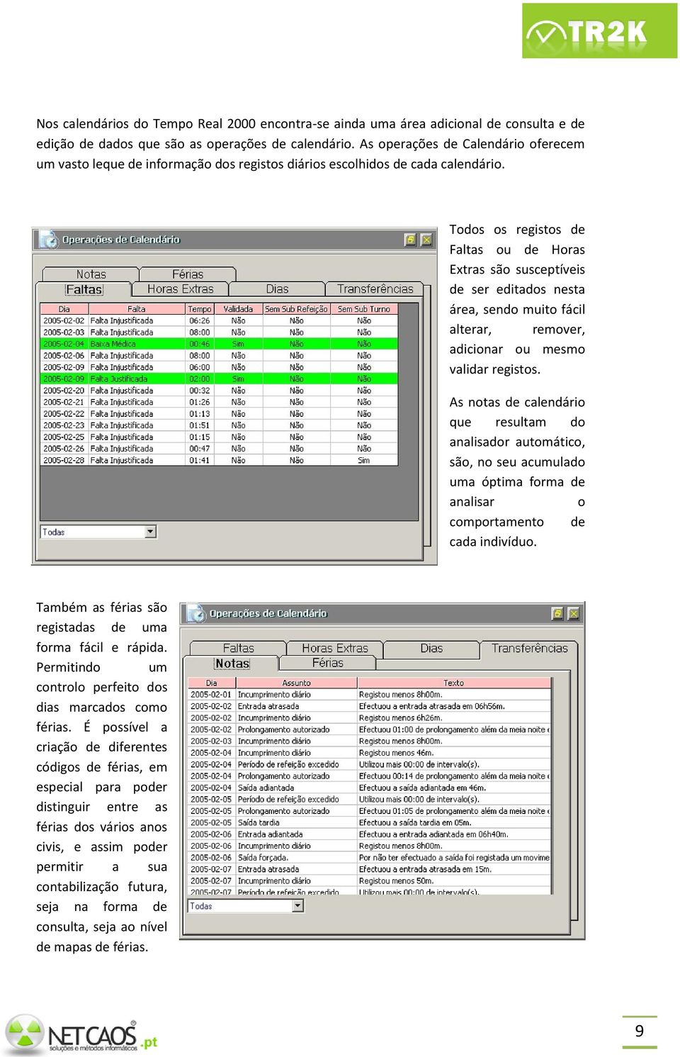 Todos os registos de Faltas ou de Horas Extras são susceptíveis de ser editados nesta área, sendo muito fácil alterar, remover, adicionar ou mesmo validar registos.