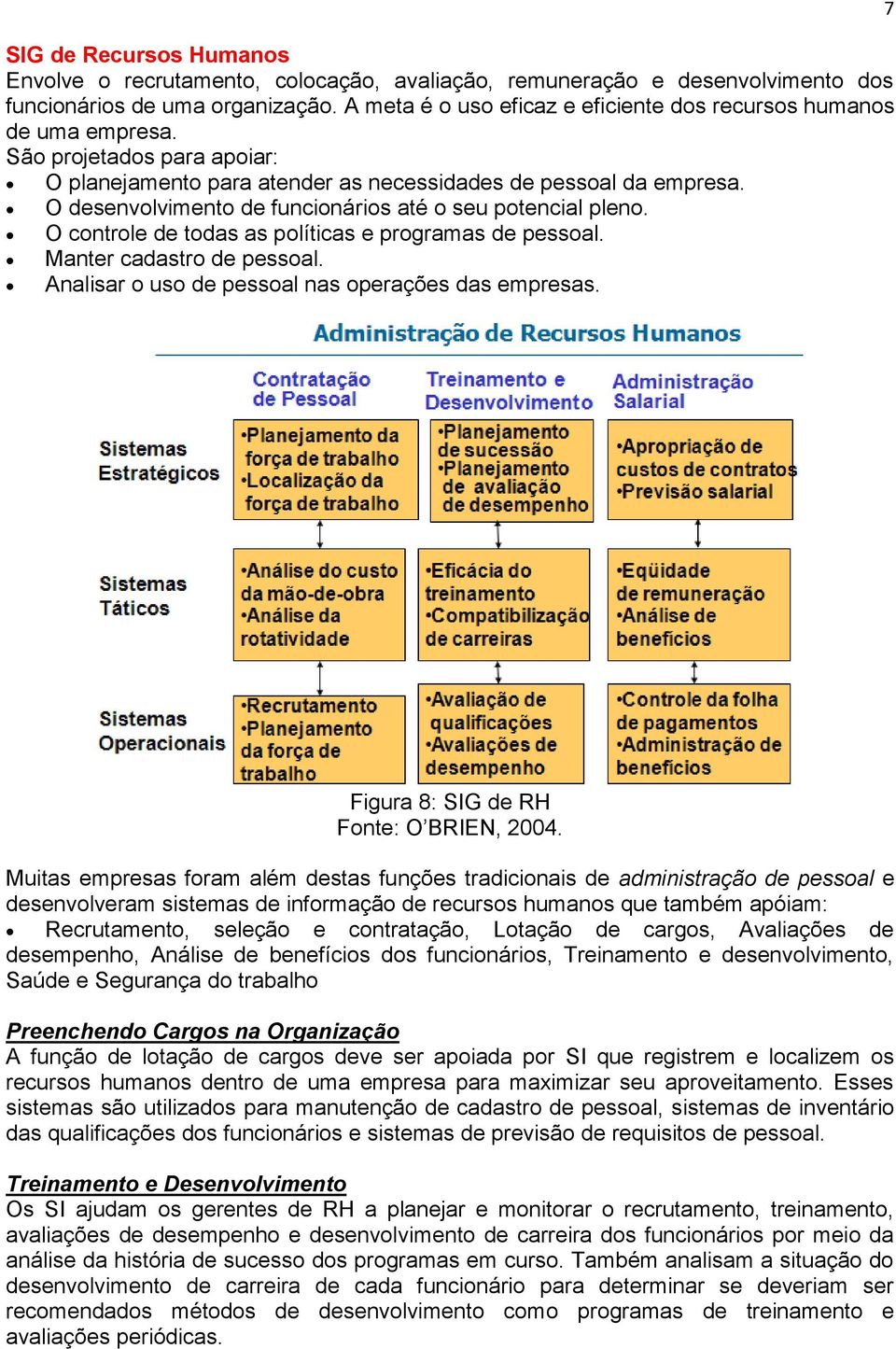 O desenvolvimento de funcionários até o seu potencial pleno. O controle de todas as políticas e programas de pessoal. Manter cadastro de pessoal. Analisar o uso de pessoal nas operações das empresas.