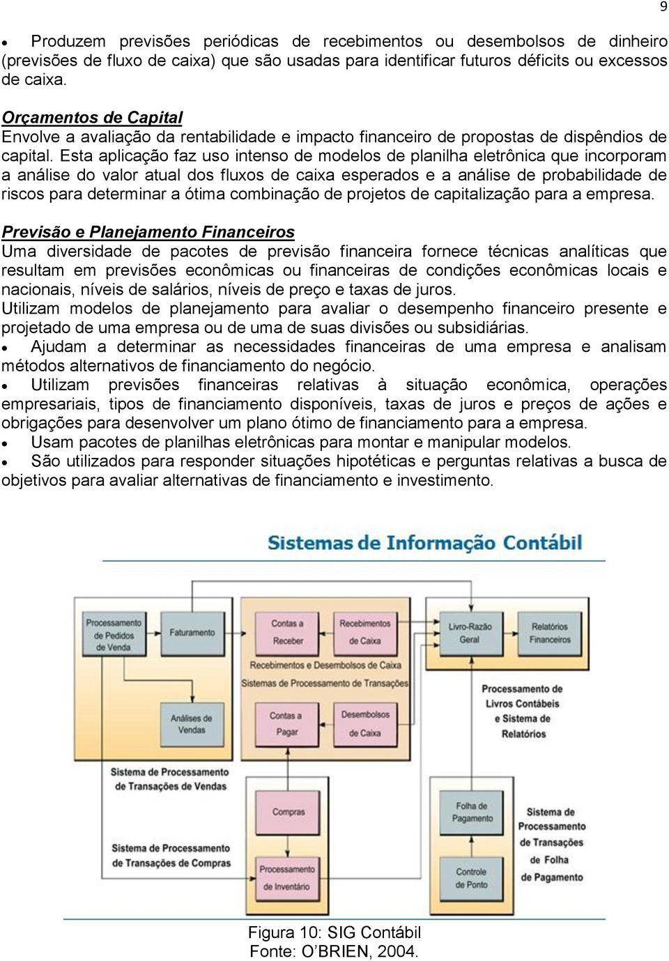 Esta aplicação faz uso intenso de modelos de planilha eletrônica que incorporam a análise do valor atual dos fluxos de caixa esperados e a análise de probabilidade de riscos para determinar a ótima