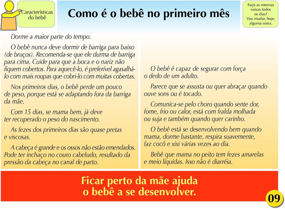 Para aquecê-lo, é preferível agasalhálo com mais roupas que cobri-lo com muitas cobertas. Nos primeiros dias, o bebê perde um pouco de peso, porque está se adaptando fora da barriga da mãe.