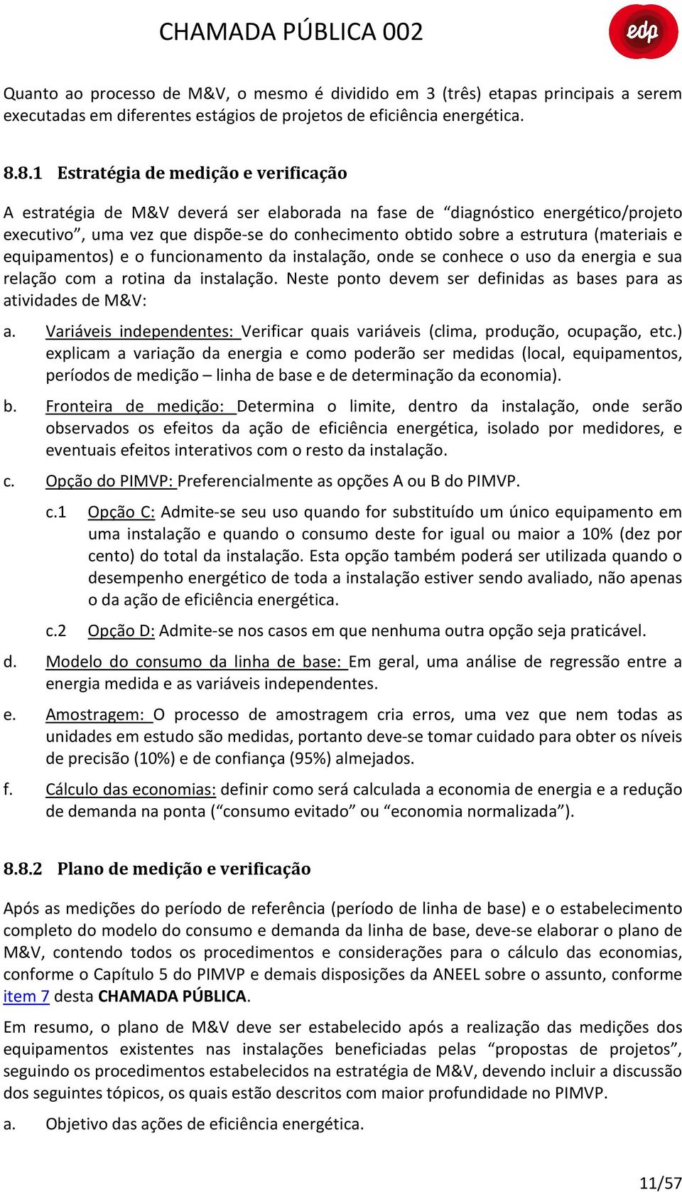 (materiais e equipamentos) e o funcionamento da instalação, onde se conhece o uso da energia e sua relação com a rotina da instalação.