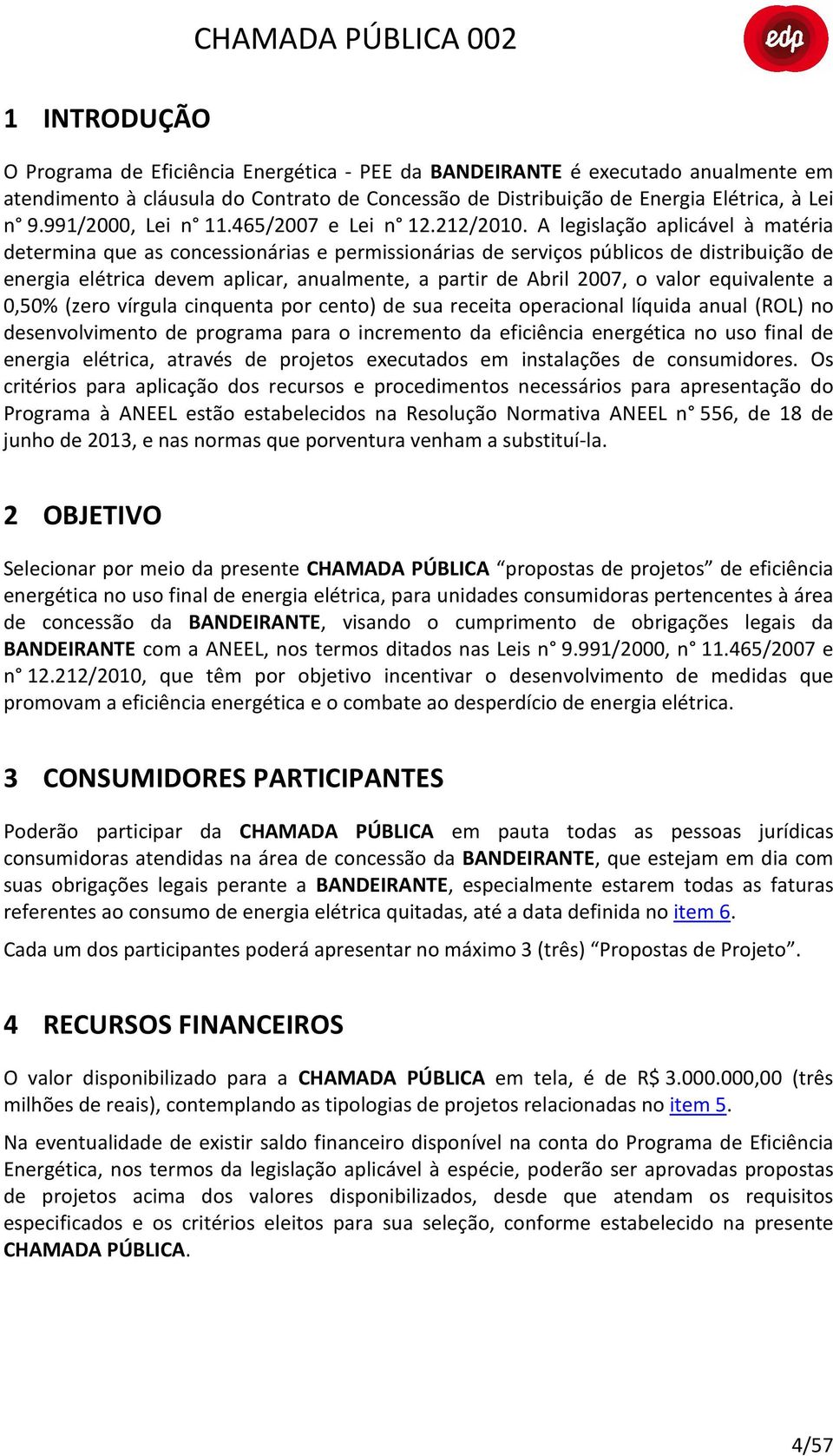 A legislação aplicável à matéria determina que as concessionárias e permissionárias de serviços públicos de distribuição de energia elétrica devem aplicar, anualmente, a partir de Abril 2007, o valor