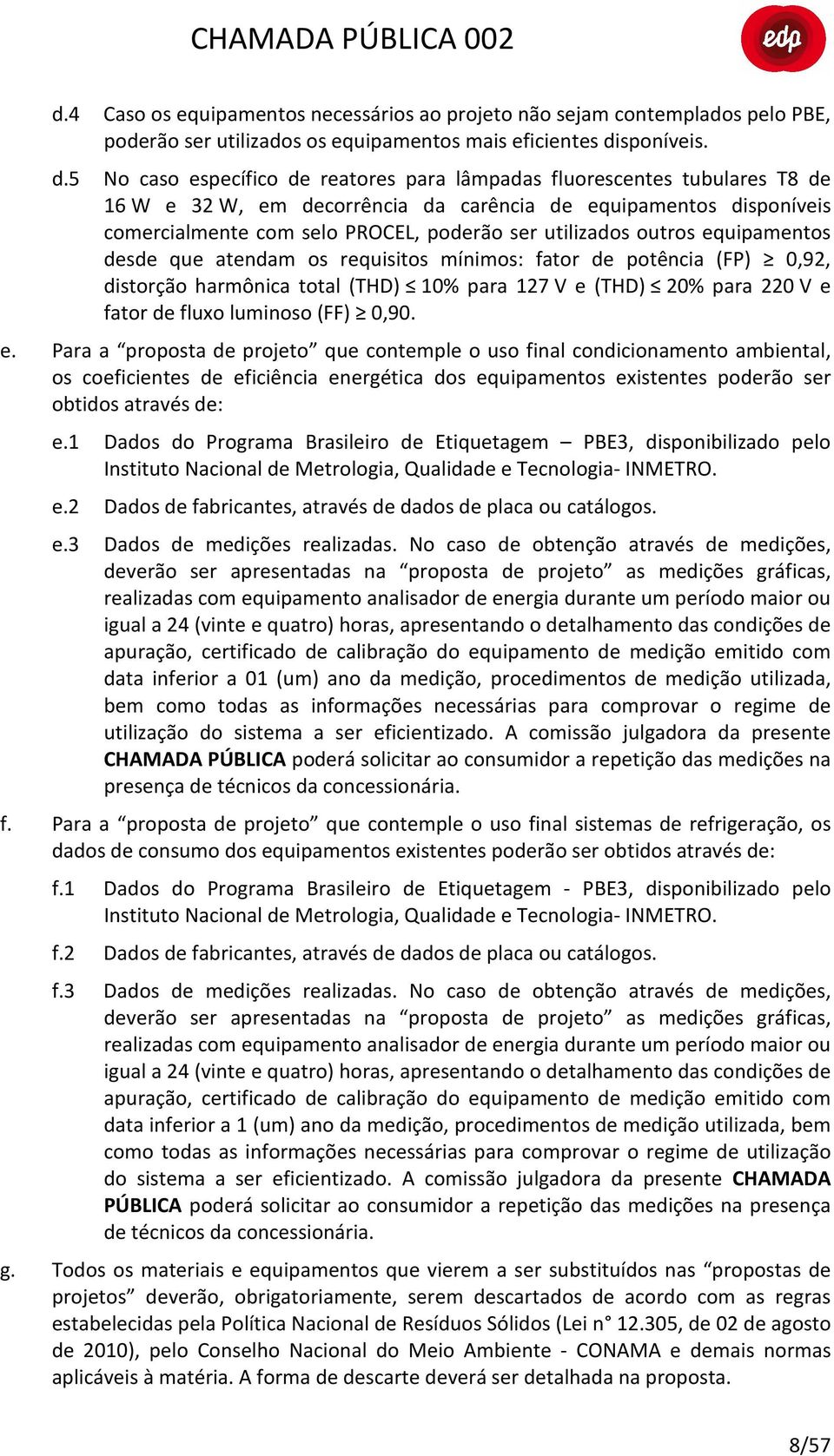 5 No caso específico de reatores para lâmpadas fluorescentes tubulares T8 de 16 W e 32 W, em decorrência da carência de equipamentos disponíveis comercialmente com selo PROCEL, poderão ser utilizados