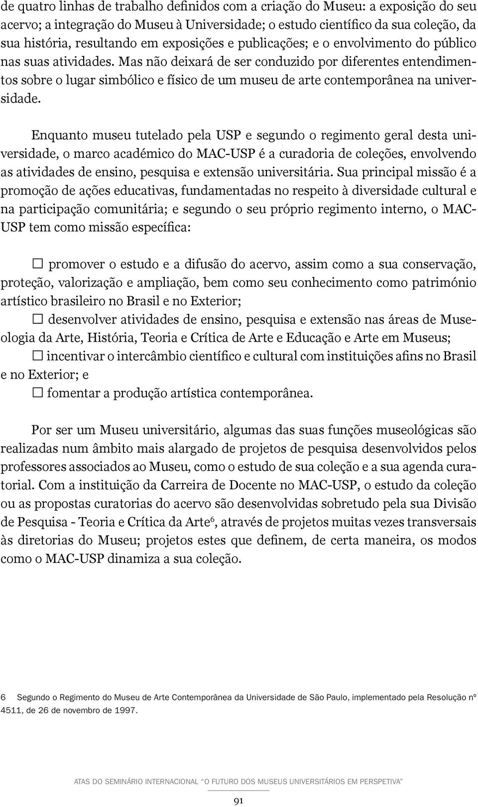 Mas não deixará de ser conduzido por diferentes entendimentos sobre o lugar simbólico e físico de um museu de arte contemporânea na universidade.