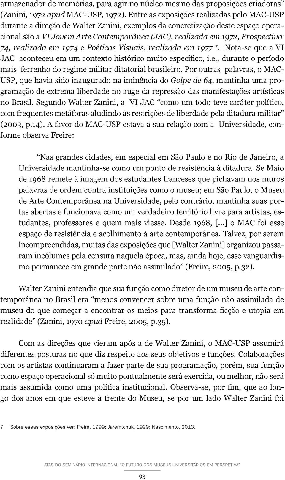 Prospectiva 74, realizada em 1974 e Poéticas Visuais, realizada em 1977 7. Nota-se que a VI JAC aconteceu em um contexto histórico muito específico, i.e., durante o período mais ferrenho do regime militar ditatorial brasileiro.