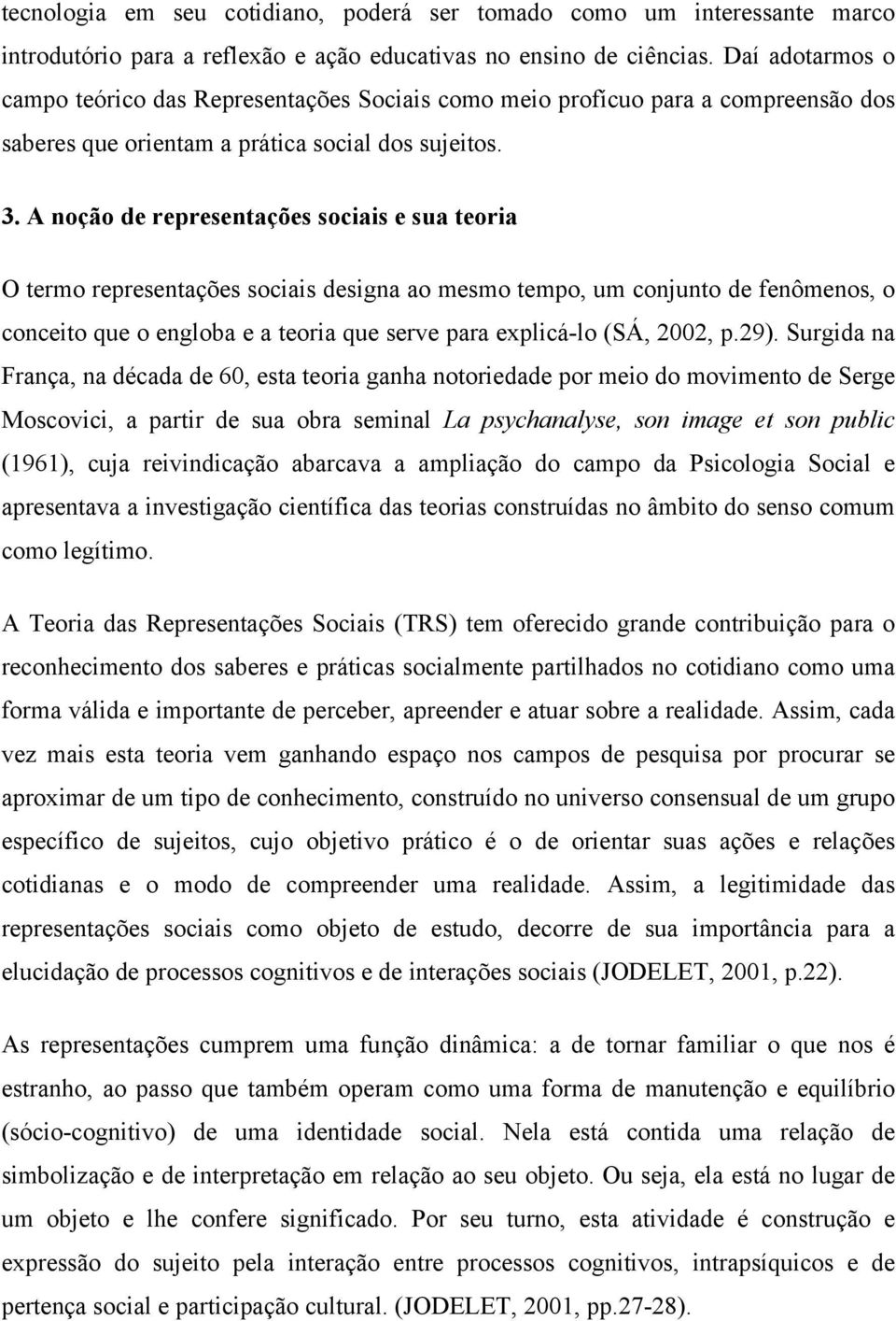 A noção de representações sociais e sua teoria O termo representações sociais designa ao mesmo tempo, um conjunto de fenômenos, o conceito que o engloba e a teoria que serve para explicá-lo (SÁ,