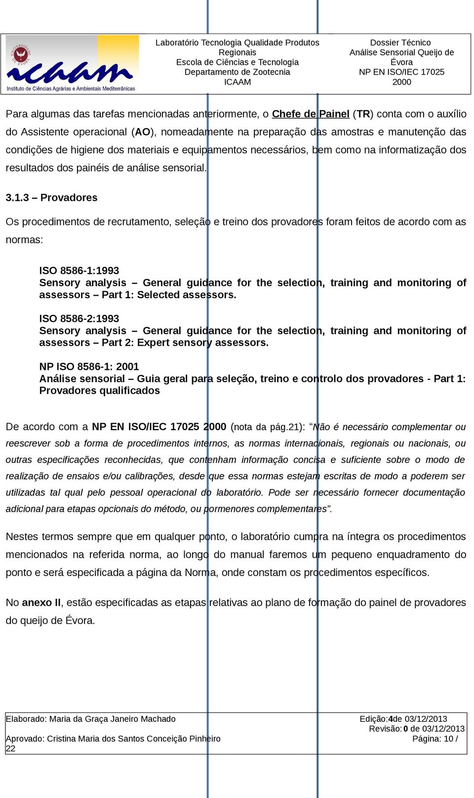 3 Provadores Os procedimentos de recrutamento, seleção e treino dos provadores foram feitos de acordo com as normas: ISO 8586-1:1993 Sensory analysis General guidance for the selection, training and