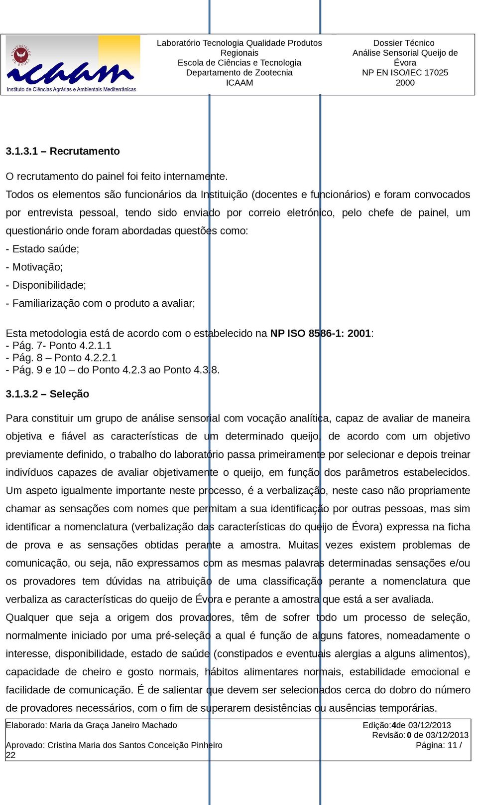 questionário onde foram abordadas questões como: - Estado saúde; - Motivação; - Disponibilidade; - Familiarização com o produto a avaliar; Esta metodologia está de acordo com o estabelecido na NP ISO