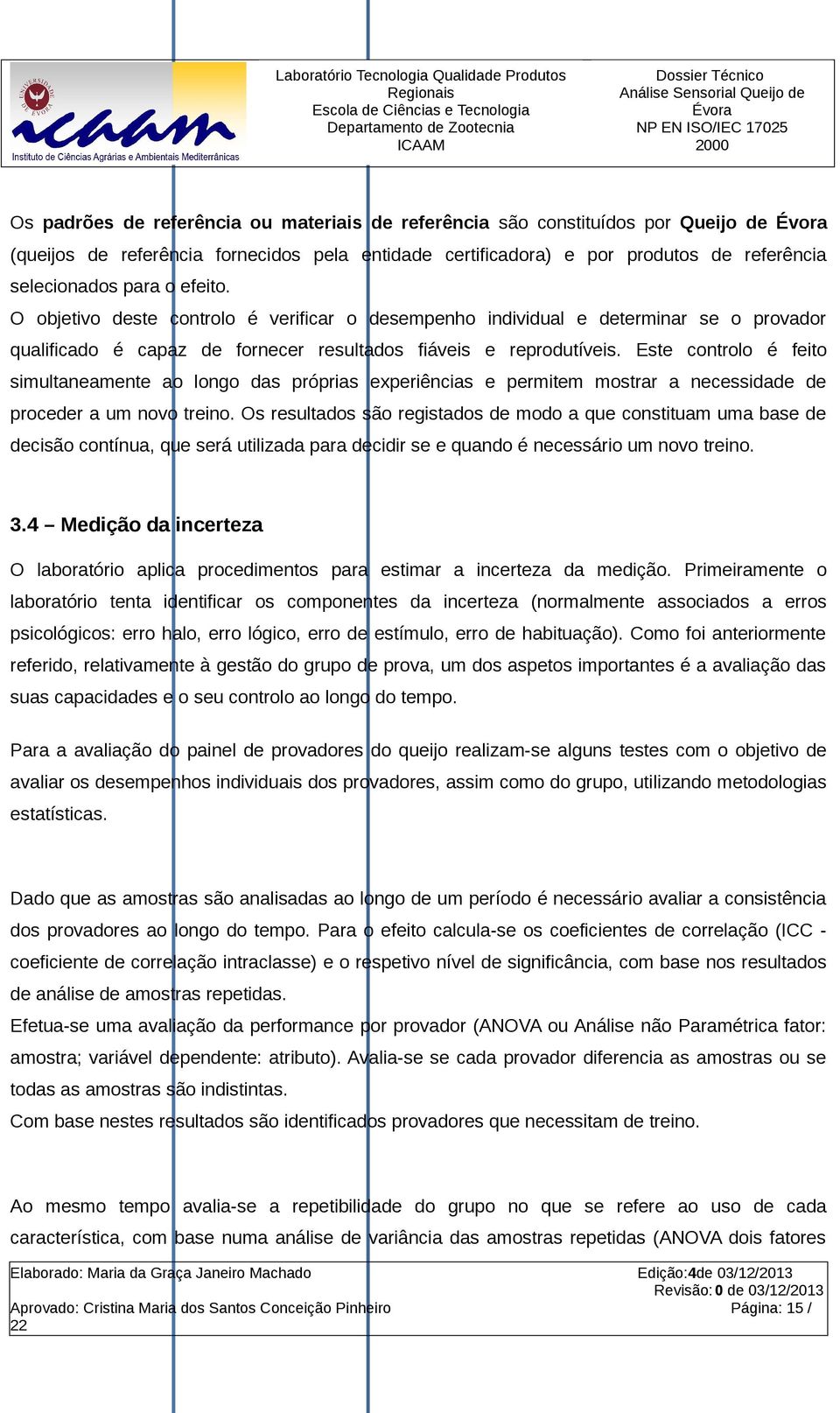 Este controlo é feito simultaneamente ao longo das próprias experiências e permitem mostrar a necessidade de proceder a um novo treino.