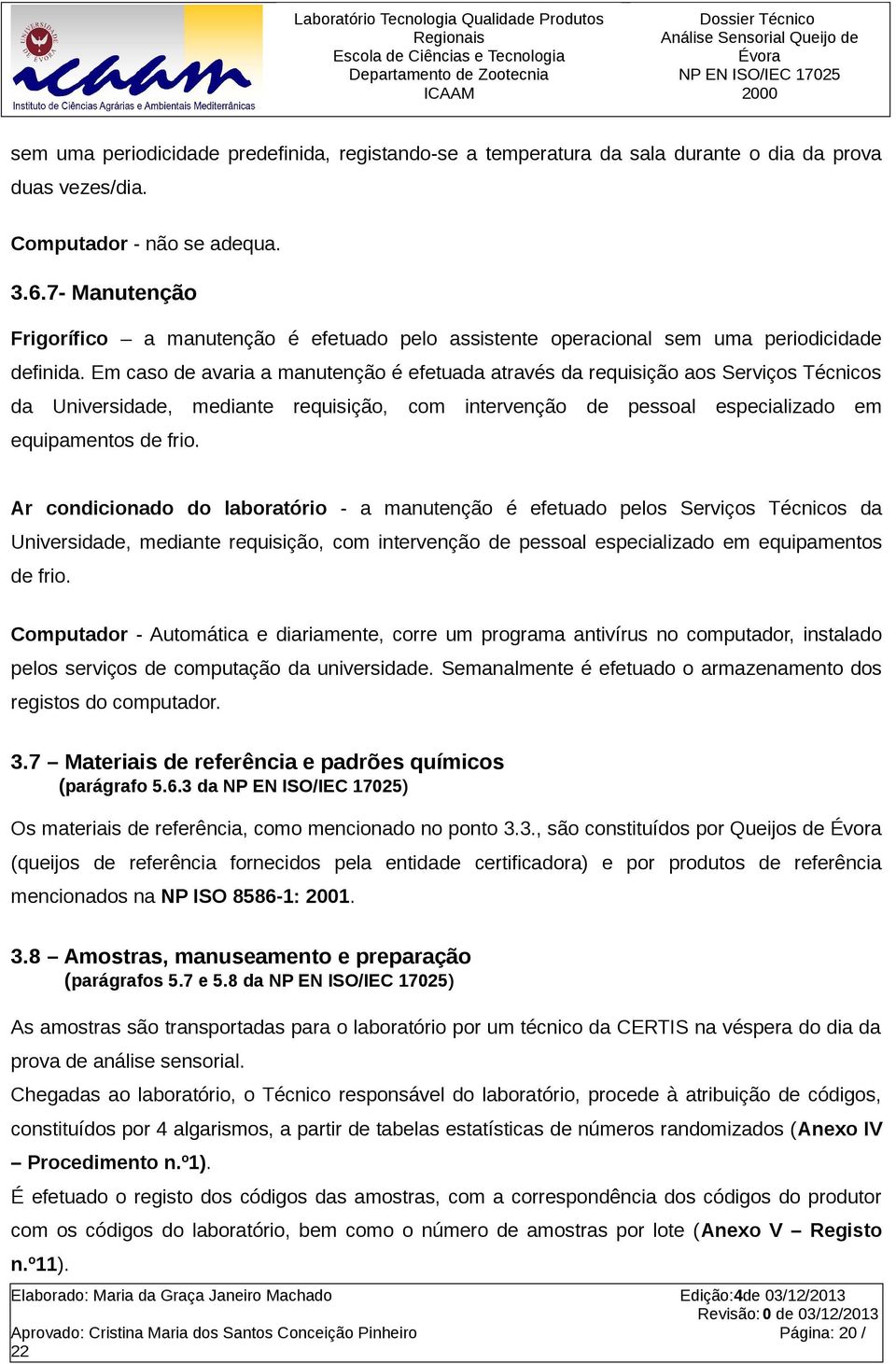 Em caso de avaria a manutenção é efetuada através da requisição aos Serviços Técnicos da Universidade, mediante requisição, com intervenção de pessoal especializado em equipamentos de frio.