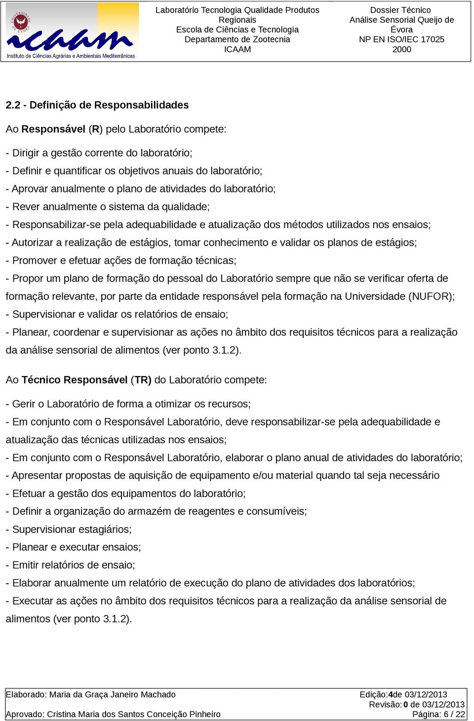 realização de estágios, tomar conhecimento e validar os planos de estágios; - Promover e efetuar ações de formação técnicas; - Propor um plano de formação do pessoal do Laboratório sempre que não se