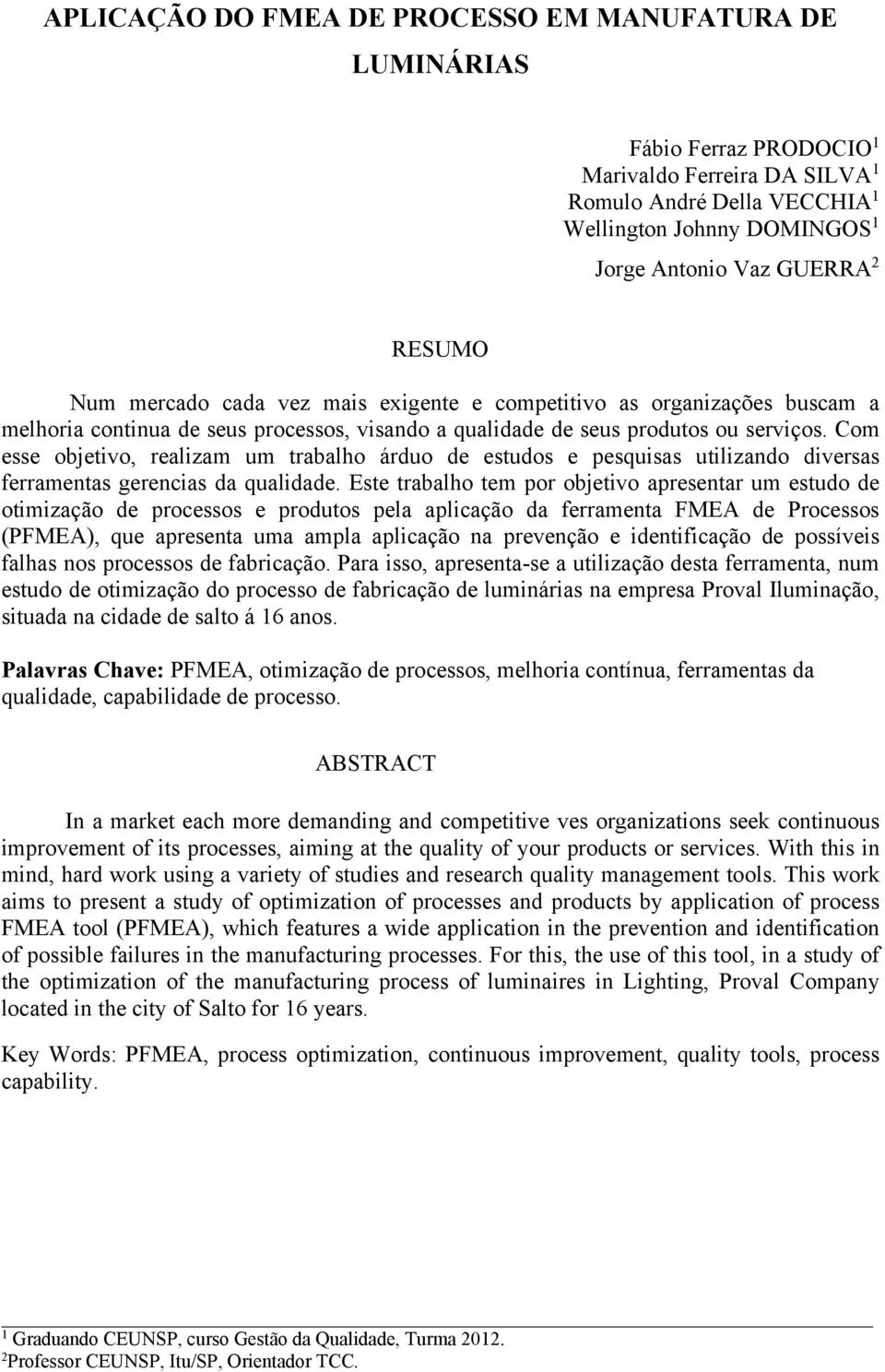 Com esse objetivo, realizam um trabalho árduo de estudos e pesquisas utilizando diversas ferramentas gerencias da qualidade.