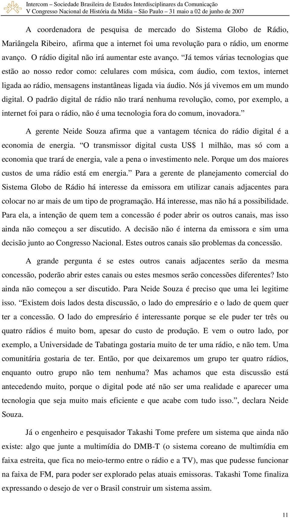 Já temos várias tecnologias que estão ao nosso redor como: celulares com música, com áudio, com textos, internet ligada ao rádio, mensagens instantâneas ligada via áudio.