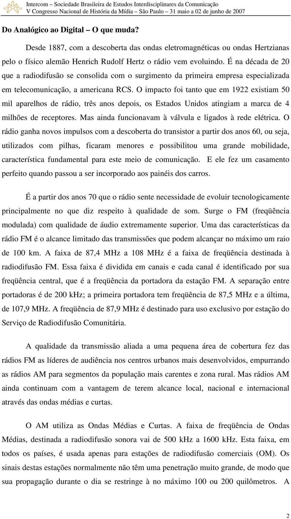 O impacto foi tanto que em 1922 existiam 50 mil aparelhos de rádio, três anos depois, os Estados Unidos atingiam a marca de 4 milhões de receptores.