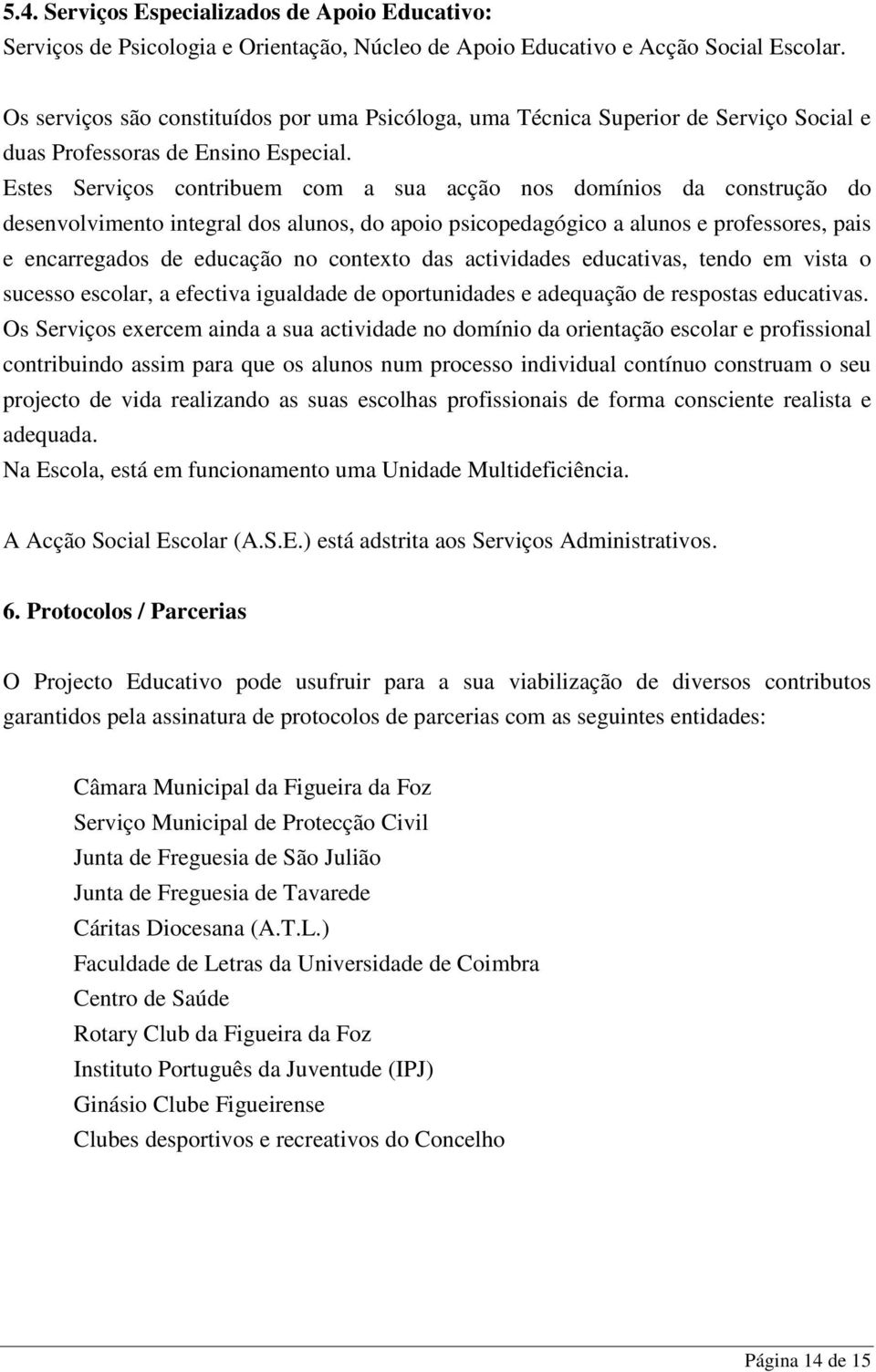 Estes Serviços contribuem com a sua acção nos domínios da construção do desenvolvimento integral dos alunos, do apoio psicopedagógico a alunos e professores, pais e encarregados de educação no