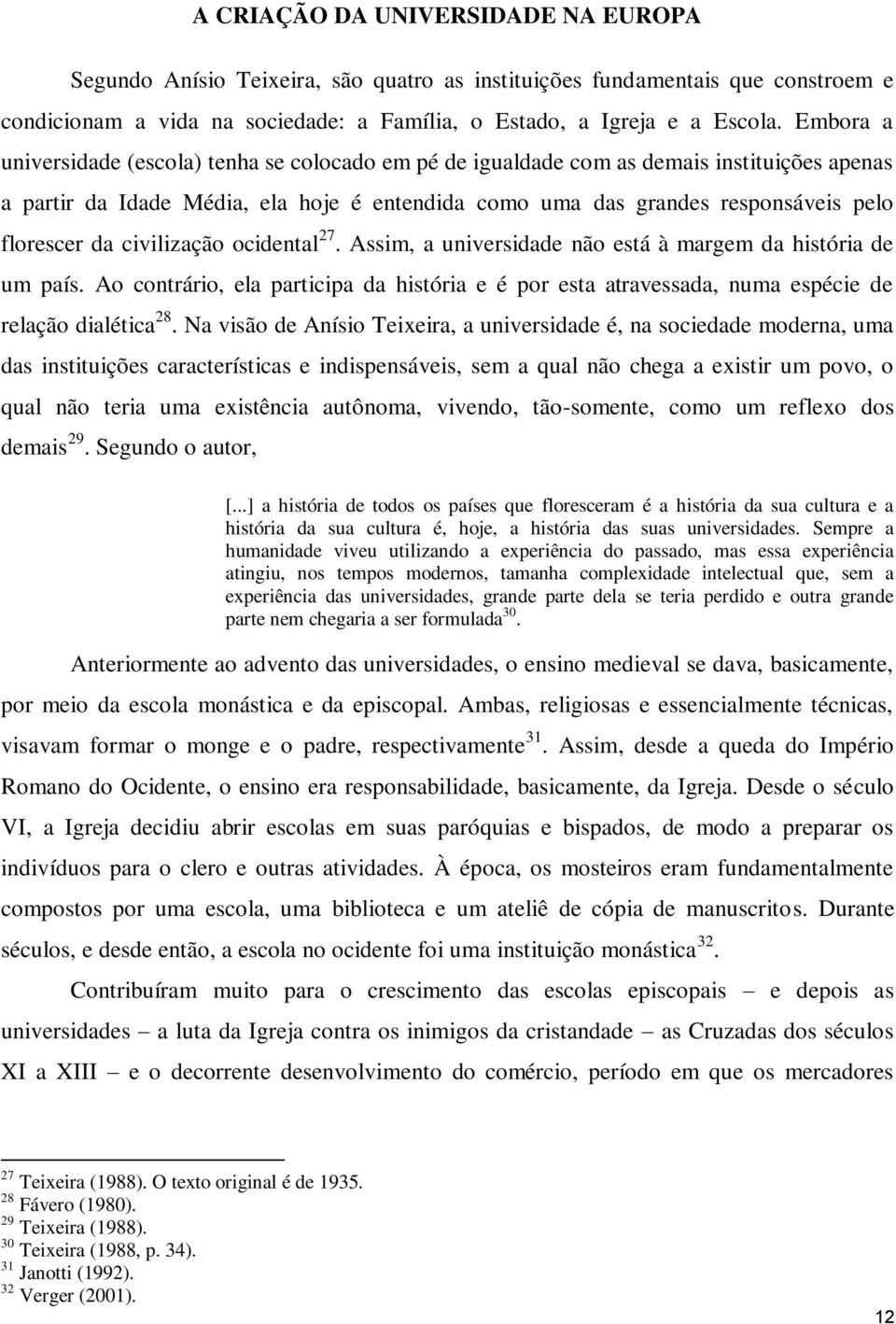 civilização ocidental 27. Assim, a universidade não está à margem da história de um país. Ao contrário, ela participa da história e é por esta atravessada, numa espécie de relação dialética 28.