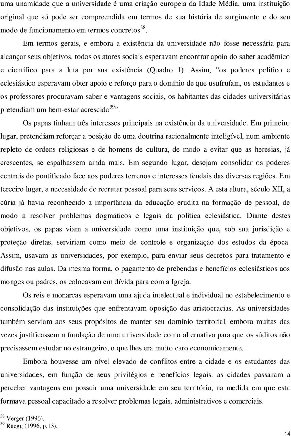 Em termos gerais, e embora a existência da universidade não fosse necessária para alcançar seus objetivos, todos os atores sociais esperavam encontrar apoio do saber acadêmico e científico para a