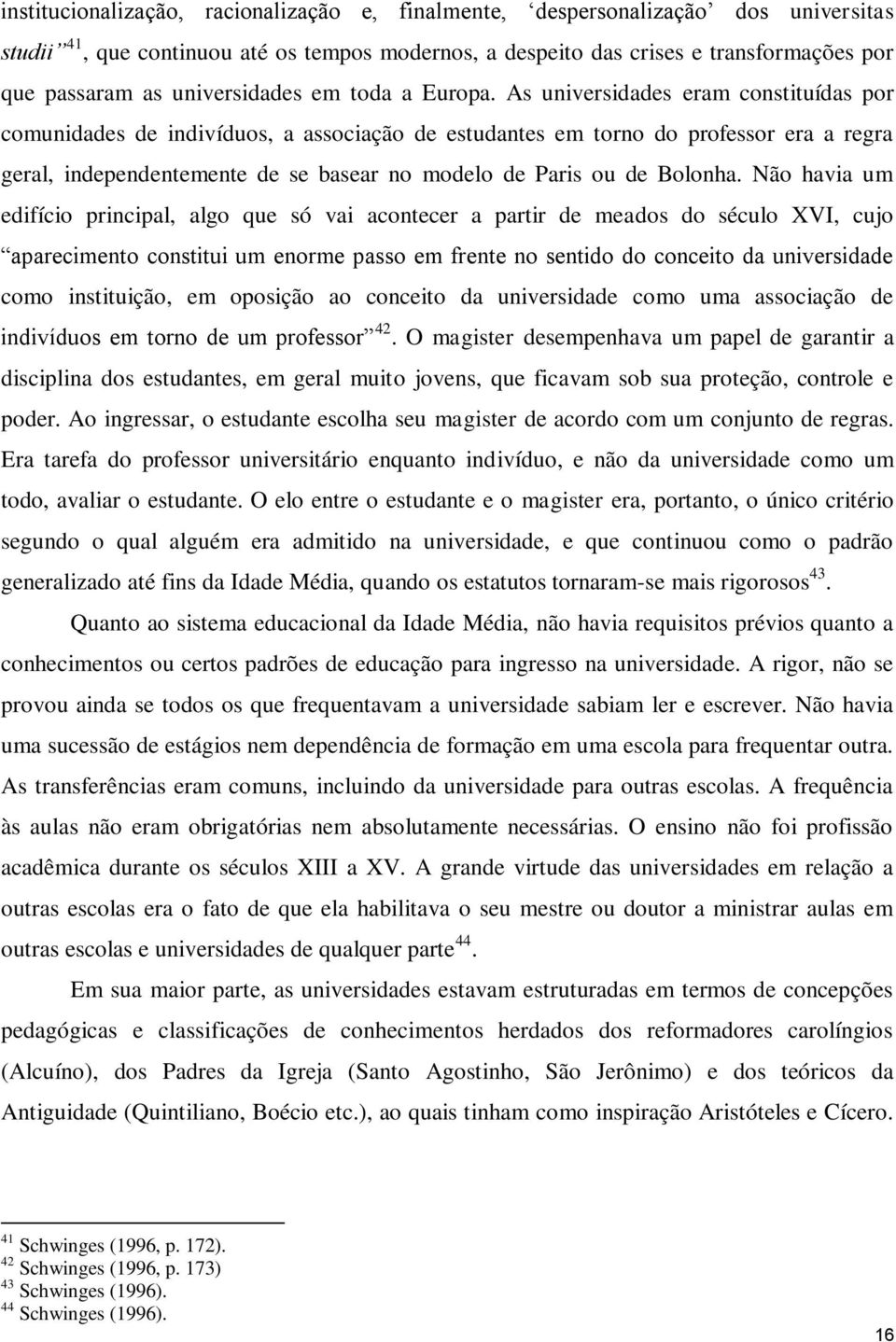 As universidades eram constituídas por comunidades de indivíduos, a associação de estudantes em torno do professor era a regra geral, independentemente de se basear no modelo de Paris ou de Bolonha.