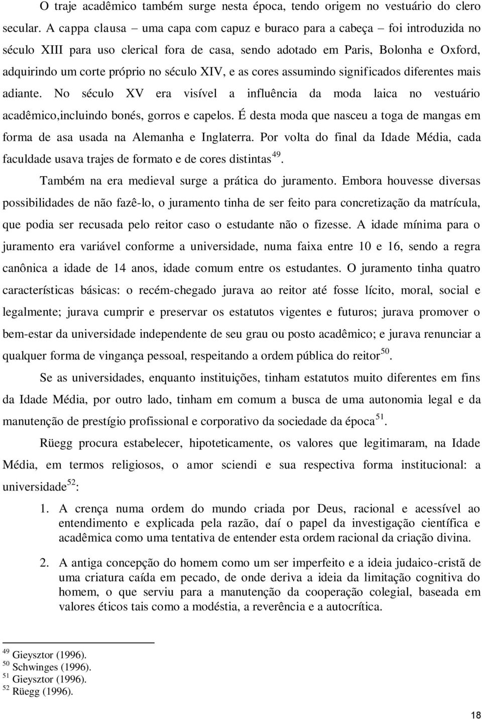 XIV, e as cores assumindo significados diferentes mais adiante. No século XV era visível a influência da moda laica no vestuário acadêmico,incluindo bonés, gorros e capelos.