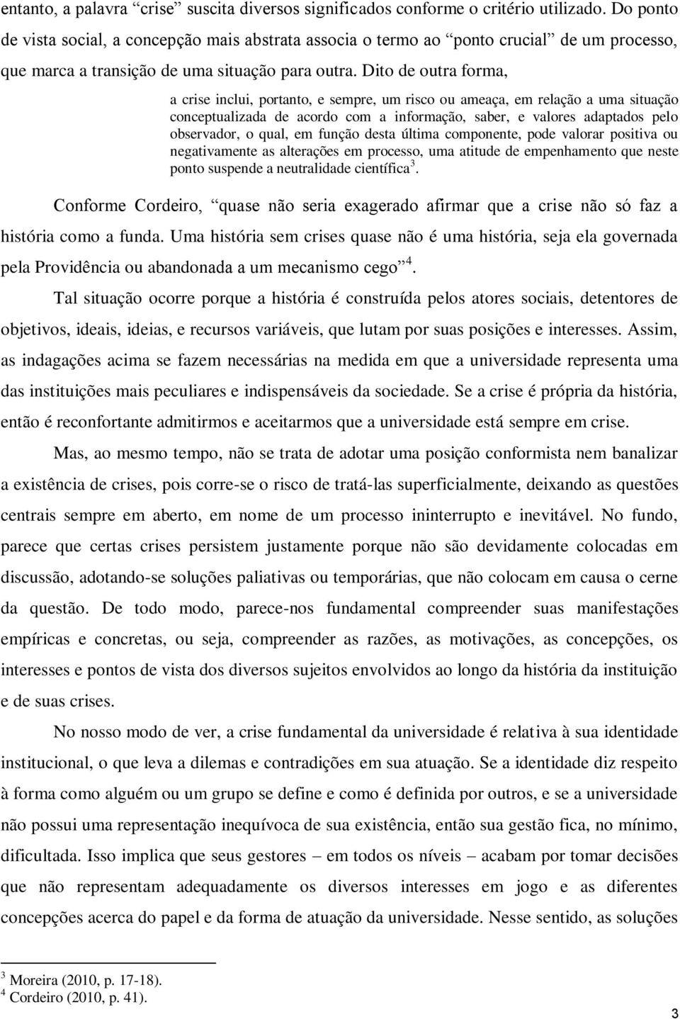 Dito de outra forma, a crise inclui, portanto, e sempre, um risco ou ameaça, em relação a uma situação conceptualizada de acordo com a informação, saber, e valores adaptados pelo observador, o qual,