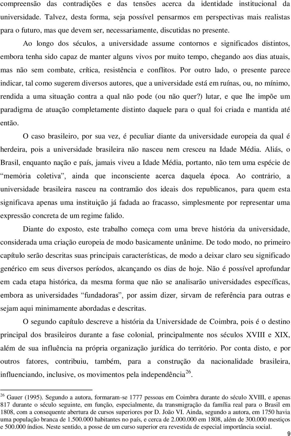 Ao longo dos séculos, a universidade assume contornos e significados distintos, embora tenha sido capaz de manter alguns vivos por muito tempo, chegando aos dias atuais, mas não sem combate, crítica,