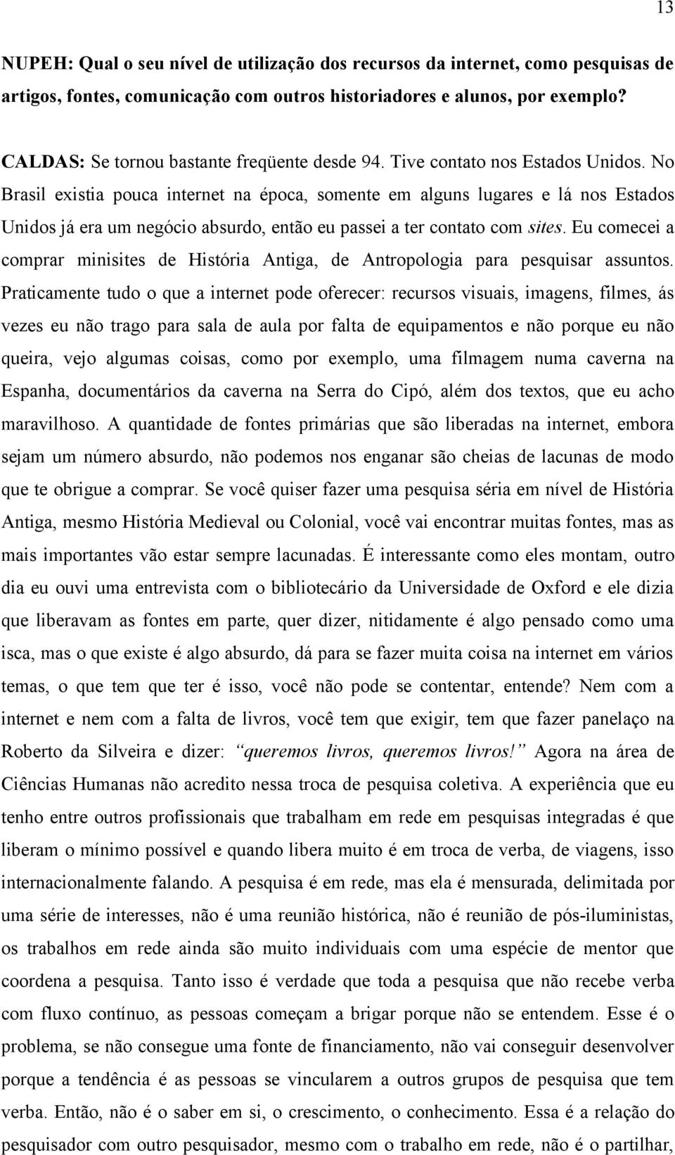 No Brasil existia pouca internet na época, somente em alguns lugares e lá nos Estados Unidos já era um negócio absurdo, então eu passei a ter contato com sites.