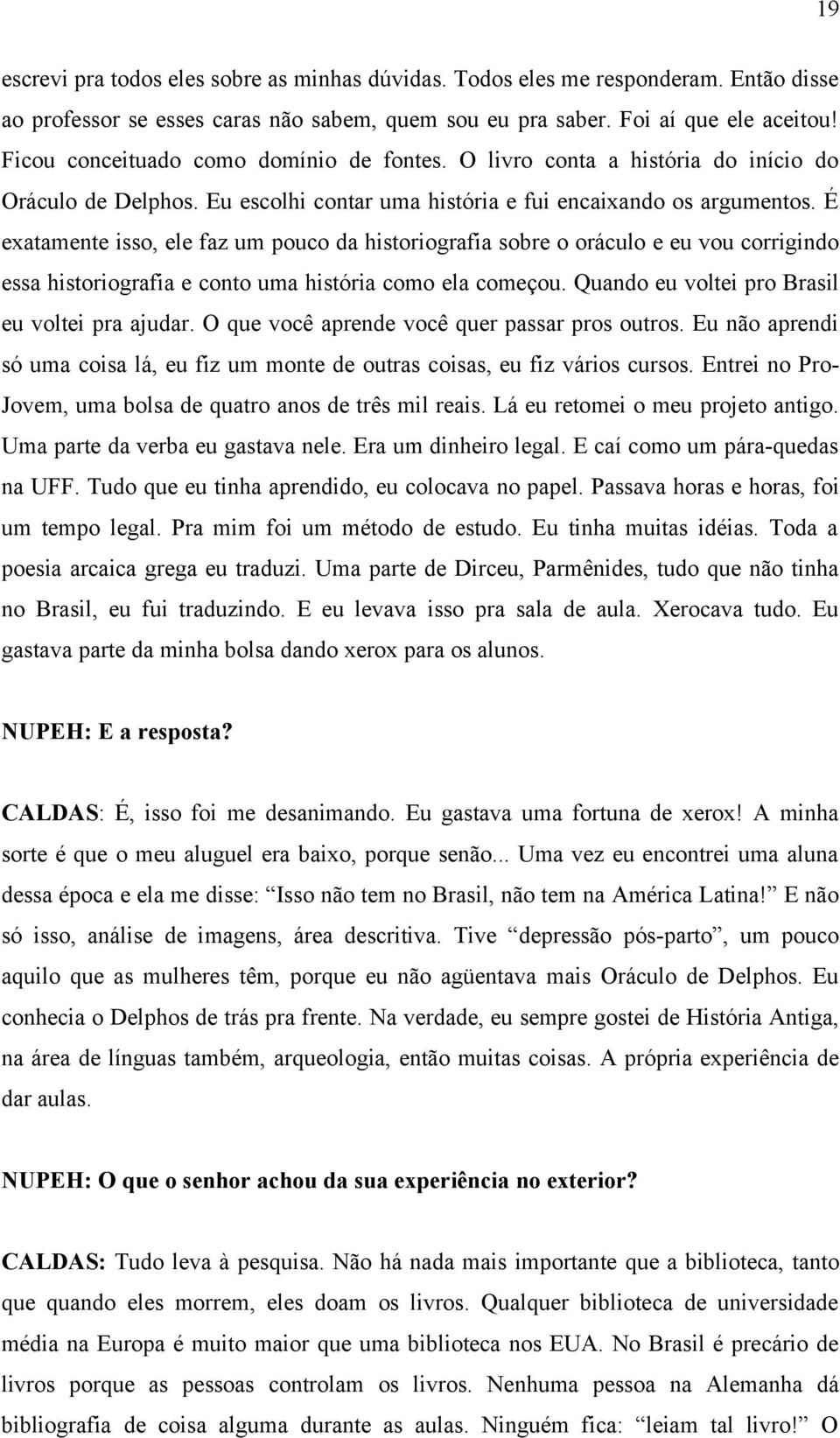 É exatamente isso, ele faz um pouco da historiografia sobre o oráculo e eu vou corrigindo essa historiografia e conto uma história como ela começou. Quando eu voltei pro Brasil eu voltei pra ajudar.