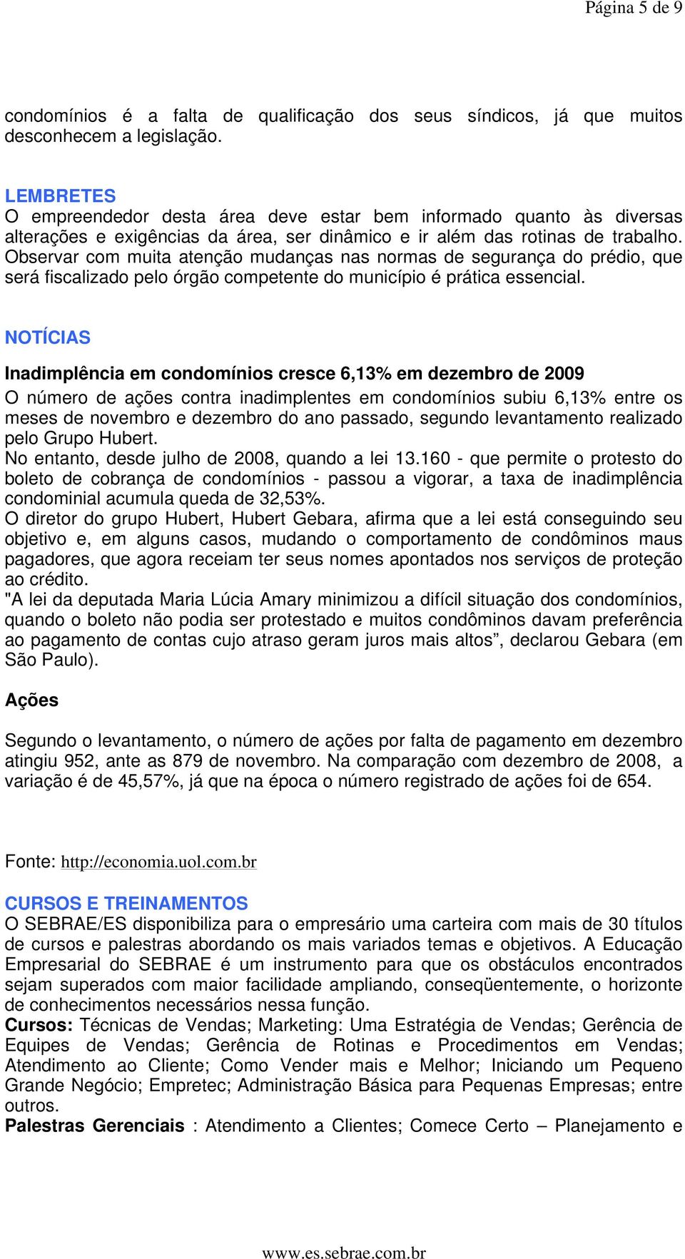 Observar com muita atenção mudanças nas normas de segurança do prédio, que será fiscalizado pelo órgão competente do município é prática essencial.