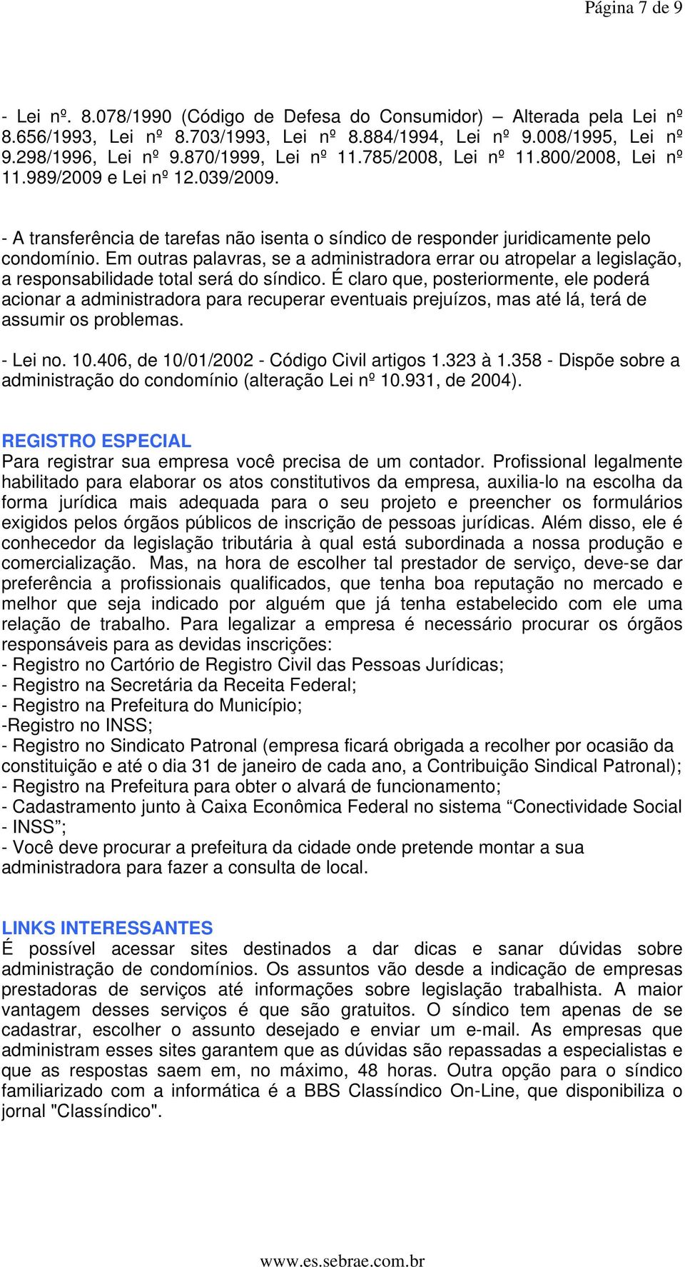 Em outras palavras, se a administradora errar ou atropelar a legislação, a responsabilidade total será do síndico.