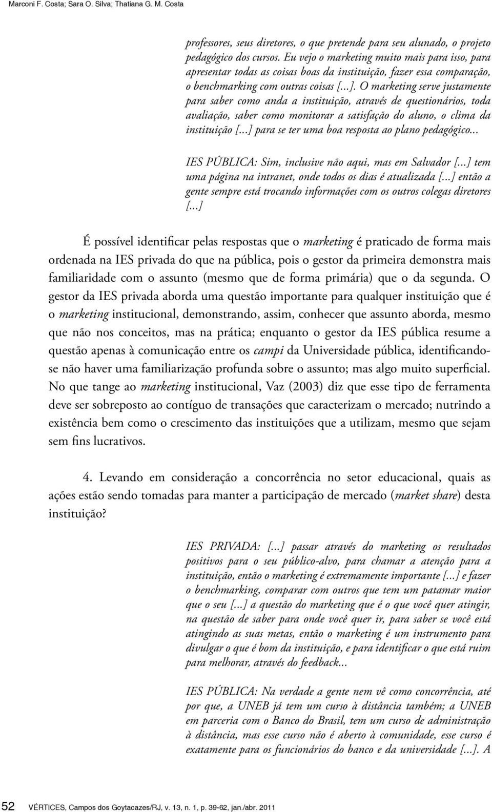 O marketing serve justamente para saber como anda a instituição, através de questionários, toda avaliação, saber como monitorar a satisfação do aluno, o clima da instituição [.